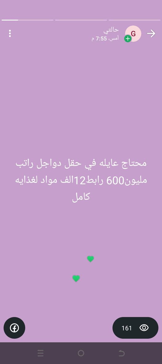 ***********

نص مكتوب في الصور:
- حالتني أمس، 7:55 م محتاج عايله في حقل دواجل راتب مليون 600 مواد الغذايه كامل رابط 13 155
- حالتي
- أمس، 7:55 م
- محتاج عايله في حقل دواجل راتب مليون600 رابط12الف مواد لغذايه كامل