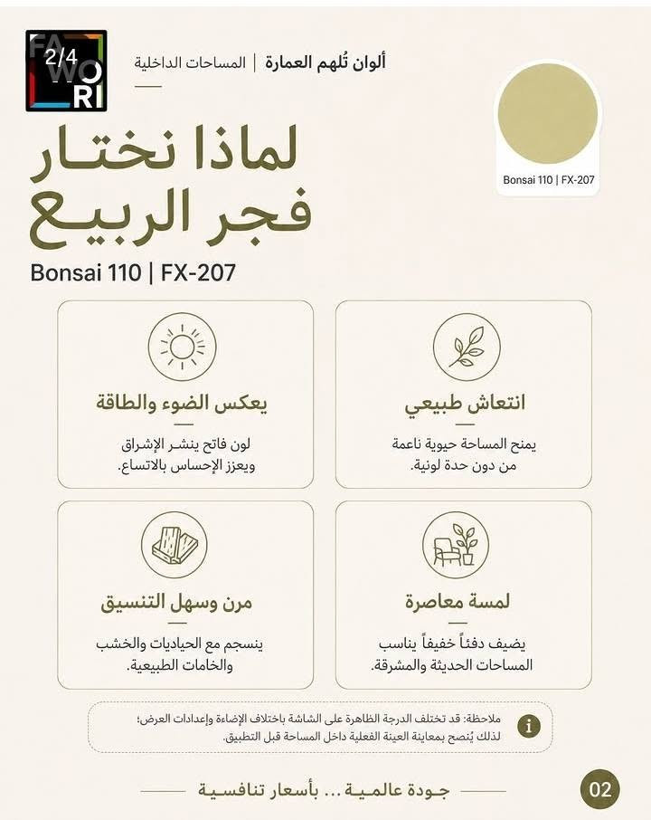 🌿 فجر الربيع من فاوري | Bonsai 110 – FX-207 🌿
لون هادئ وأنيق يضيف للمكان إشراقة وحيوية ويمنح المساحات الداخلية لمسة عصرية مميزة ✨
🎨 ينسجم بسهولة مع: 🤍 الألوان الفاتحة
🪵 الخشب الطبيعي
🪨 الرخام والجرانيت
🌿 الديكورات والنباتات
🏠 مناسب لغرف المعيشة، غرف الأطفال، زوايا الدراسة والمطابخ المشرقة.
🔥 اختيارك للون يصنع فرق كبير بالمساحة!
📍 وكالة فاوري المسيب
بابل – المسيب – حي المعلمين – مقابل المصرف الزراعي
📞 ***********
📞 ***********
🚚 التوصيل داخل المسيب وكل المحافظات

نص مكتوب في الصور:
- FAWORI ألوان تُلهم العمارة | المساحات الداخلية فجر الربيع Bonsai 110 | FX-207 كيف نضيف لوناً منعشاً إلى المساحة من دون أن يصبح صاخباً أو طفولياً؟ Bonsai 110 | FX-207 جودة عالمية... بأسعار تنافسية 01
- 2/4
- ألوان تُلهم العمارة | المساحات الداخلية
- لماذا نختار
- فجر الربيع
- Bonsai 110 | FX-207
- يعكس الضوء والطاقة
- لون فاتح ينشر الإشراق
- ويعزز الإحساس بالاتساع.
- انتعاش طبيعي
- يمنح المساحة حيوية ناعمة
- من دون حدة لونية.
- مرن وسهل التنسيق
- ينسجم مع الحياديات والخشب
- والخامات الطبيعية.
- لمسة معاصرة
- يضيف دفئاً خفيفاً يناسب
- المساحات الحديثة والمشرقة.
- ملاحظة: قد تختلف الدرجة الظاهرة على الشاشة باختلاف الإضاءة وإعدادات العرض؛
- لذلك يُنصح بمعاينة العينة الفعلية داخل المساحة قبل التطبيق.
- جودة عالمية ... بأسعار تنافسية
- 02
- FAWORI ألوان تُلهم العمارة | المساحات الداخلية Bonsai 110 | FX-207 ينسجم اللون مع Cream 10 إضاءة ونعومة Latte 130 دفء متوازن Canvas 105 حيادي ومتوازن Forest 105 تدرج أخضر هادئ Bonsai 135 طبقة أكثر حيوية ويظهر جماله مع معادن برونزية / سوداء رفيعة فخار أبيض ترافرتين كريمي كتان عاجي راتان طبيعي خشب البلوط الفاتح جودة عالمية ... بأسعار تنافسية 03
- FAWORI ألوان تُلهم العمارة | المساحات الداخلية كيف نستخدمه بذكاء؟ Bonsai 110 | FX-207 Bonsai 110 | FX-207 1. استخدمه على جدار رئيسي أو على الخزائن والأرفف المدمجة. 2. وازن اللون بدرجات كريمية أو حيادية فاتحة في بقية الجدران. 3. في المساحات الصغيرة، أضف ستائر خفيفة وخشبًا فاتحًا لتعزيز الاتساع. 4. في المساحات المفتوحة، كرره في مساحات محدودة لبناء إيقاع لوني متماسك. الأماكن المثالية لاستخدامه ركن صغير داخل غرفة المعيشة الممرات غرف الهوايات المطابخ المشرقة زوايا الدراسة غرف الأطفال اطلب الدرجة من أقرب وكيل فاوري المعتمد. MIX متوفر ضمن أكثر من 2000 درجة لونية عبر نظام Mexxi Tinting System. ملاحظة: قد تختلف الدرجة الظاهرة على الشاشة باختلاف الإضاءة وإعدادات العرض؛ لذلك يُنصح بمعاينة العينة الفعلية داخل المساحة قبل التطبيق. 04 جودة عالمية ... بأسعار تنافسية