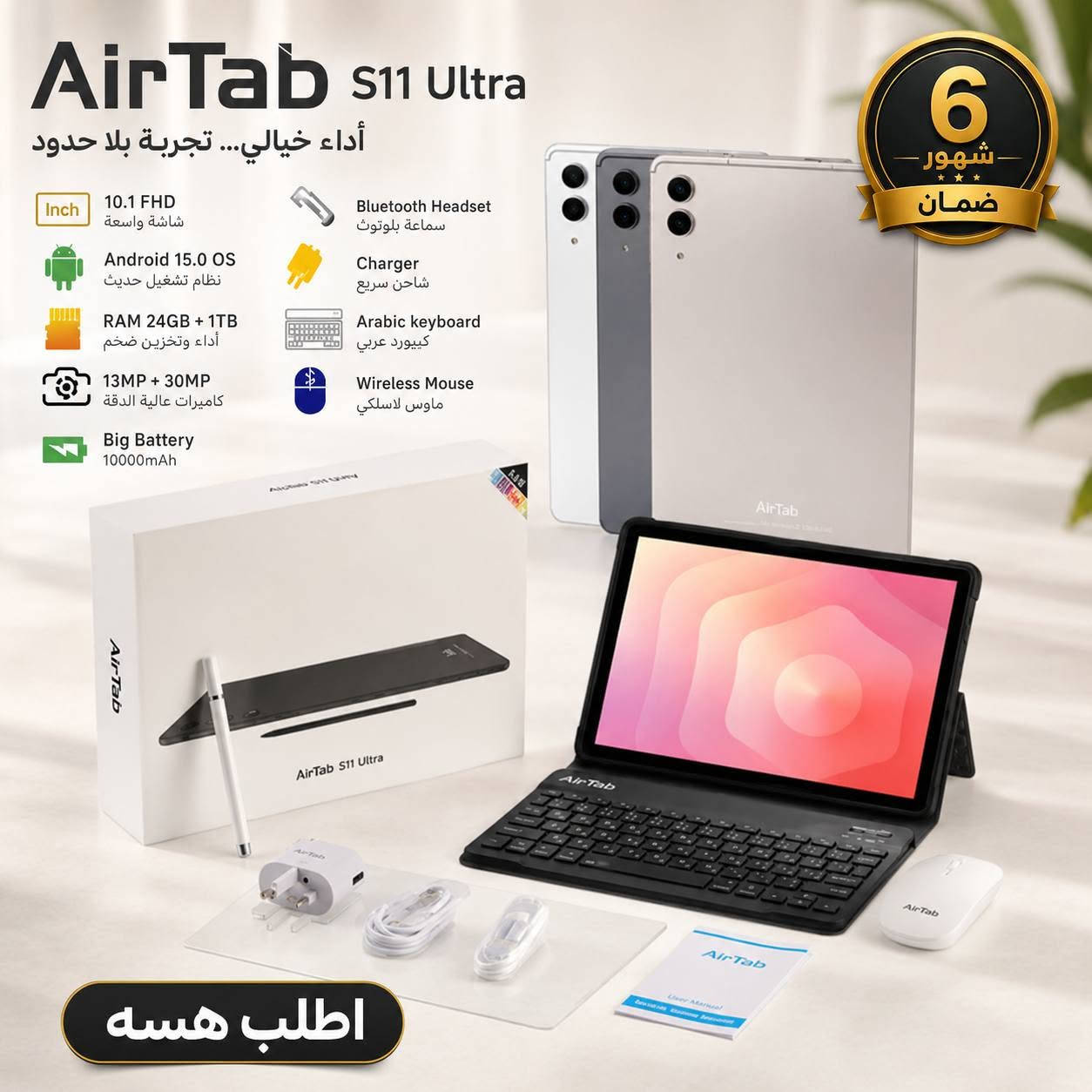 Tablet AirTab S 11 Ultra 10-Inch 5G - MediaTek , Android 15, 24 GB RAM, 1TB Storage,With Keyboard & Mouse + ضمان 6 شهور

السعر ١٥٠ الف

نص مكتوب في الصور:
- AirTab S11 Ultra 10.1 FHD Incell Android 15.0 OS RAM:24GB+1TB 13MP+30MP Big Battery 10000mAh Bluetooth Headset Charger Arabic keyboard Wireless Mouse
- AirTab S11 Ultra أداء خيالي... تجربة بلا حدود 10.1 FHD شاشة واسعة Bluetooth Headset سماعة بلوتوث Android 15.0 OS نظام تشغيل حديث Charger شاحن سريع RAM 24GB + 1TB أداء وتخزين ضخم Arabic keyboard كيبورد عربي 13MP + 30MP كاميرات عالية الدقة Wireless Mouse ماوس لاسلكي Big Battery 10000mAh 6 شهور ضمان اطلب هسه
- AirTab S11 Ultra 5G شبكة السرعة الفائقة 10.1" FHD incell 1420 x 1200 13MP + 30MP الكاميرا المزدوجة أندرويد 15.0 أحدث نظام تشغيل 24GB 8GB + 16GB RAM 1TB مساحة تخزين عالية 10000mAh بطارية كبيرة 5G 5G Network Ultra Fast لوكا كور MediaTek SIM بطاقتي SIM بصمة أصبع WIFI 6 Bluetooth 5.2 Type-C Fast Charging Metal fisik tray pin Keyboard & Mouse Mouse