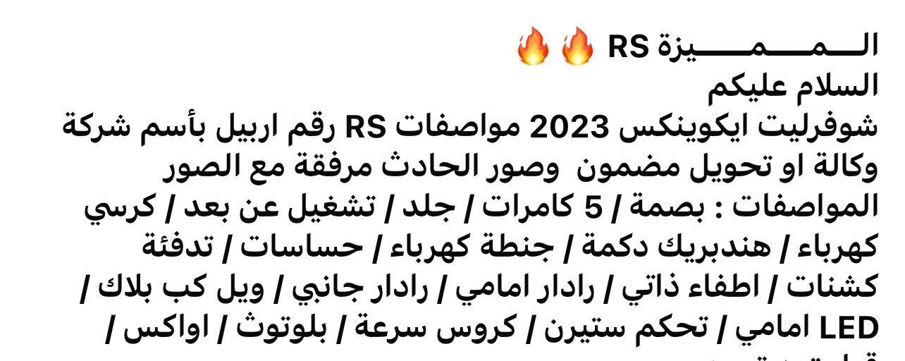 تفاصيله داخل المنشور 
حلوه وجديدا جدا 
مديل2023
مكاني كربلاء
***********
السعر 145 
وبيه مجال وبنسبه 
لخواته سعره مناسب وبيه مجال للشراي اكيد

نص مكتوب في الصور:
- 000-41282266 - 01/08/2025 - IAA Inc.
- المميزة RS 🔥🔥
- السلام عليكم
- شوفرليت ايكونكس 2023 مواصفات RS رقم اربيل بأسم شركة وكالة او تحويل مضمون وصور الحادث مرفقة مع الصور
- المواصفات : بصمة / 5 كامرات / جلد / تشغيل عن بعد / كرسي كهرباء / هندبريك دكمة / جنطة كهرباء / حساسات / تدفئة كشنات / اطفاء ذاتي / رادار امامي / رادار جانبي / ويل كب بلاك / LED امامي / تحكم ستيرن / كروس سرعة / بلوتوث / اواكس /