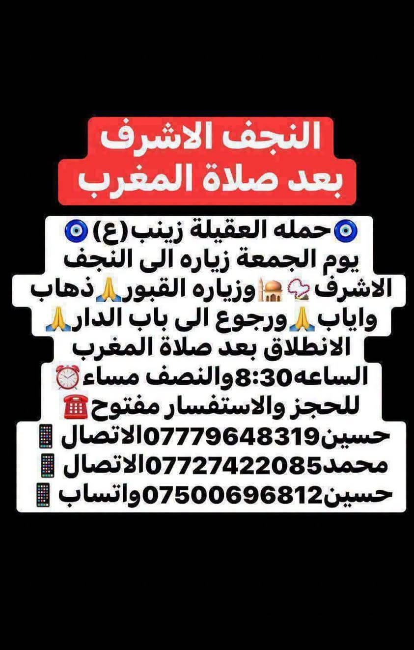 ياالله❤تعلن حمله العقيله زينب(ع)🙏يوم الجمعه🙏 عن زيارتها🤲إلى النجف الاشرف🕌📿وزياره القبور🙏 انطلاق الحمله بعد صلاه المغرب الساعه(8:30)مساء✅ذهاب واياب🙏رجوع إلى باب الدار🙏مكان التجمع الشعله الأولى جامع الإمام علي(ع)والشعله ام نجم شارع الأمين حسينيه الصديقه للحجز والاستفسار مفتوح⬅️☎️ ***********الاتصال📞
🔙📞***********الاتصال🔙📲***********واتساب✅
#السلام_عليك_ياامير_المومنين_ياعلي🙏❤️🌹
