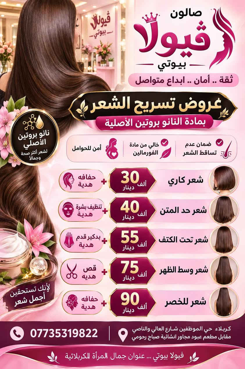 ✨ عروضنا غير… لأن دلعچ يستاهل أكثر! ✨
بكجاتنا مو مجرد عروض… 🎁
بكجات مجانية وهدايا مميزة نضيفها إلچ مع خدماتچ، حتى تطلعين من ڤيولا بيوتي بإطلالة كاملة ودلال أكثر 💕✨
اختاري بكجچ… وخلي الباقي علينا 🌸
ڤيولا بيوتي… كل تفصيلة بيها لمسة جمال 👑
كريلاء حي الموظفين شارع الصاعد والنازل نهايه متنزه ابو ياسر الشكرجي مقابل مطعم عبود مجاور انشائيه صباح رحومي 
***********
#ڤيولا_بيوتي #عروض_ڤيولا_بيوتي #بكجات_مجانية #هدايا_مميزة #دلالچ_يستاهل #جمالچ_يهمنا #صالون_تجميل #عروض_تجميلية

نص مكتوب في الصور:
- فيولا بيوتي VIOLA BEAUTY جمالك ... عنواننا البكج الأول ميش مع معالج شعر كاري هديه حفافه شعر قصير فوق الكتف 60 ألف معالج شعر كاري ميش حفافه البكج الثاني ميش مع معالج شعر هديه بديكير وسط 70 ألف معالج شعر ميش بديكير البكج الثالث ميش مع معالج شعر هديه قص شعر للخصر 80 ألف معالج شعر ميش قص البكج الرابع ميش مع معالج شعر مع رينز هديه تنظيف بشره هايدرو شعر كاري 40 ألف معالج شعر رينز ميش تنظيف بشره هايدرو البكج الخامس ميش مع معالج شعر مع رينز هديه تنظيف بشره هايدرو شعر وسط 60 ألف معالج شعر رينز ميش تنظيف بشره هايدرو البكج السادس ميش مع معالج شعر مع رينز هديه شسوار شعر طويل 75 ألف معالج شعر رينز ميش شسوار فيولا بيوتي Beauty Care Style
- صالون فيولا بيوتي VIOLA BEAUTY جمالكي ... عنواننا البكج الأول ✔ توحيد لون ✔ حفافه ✔ تنظيف بشره هايدرو ✔ شعر قصير فوق الكتف شعر قصير فوق الكتف 45 ألف توحيد لون تنظيف بشره هايدرو شعر فوق الكتف البكج الثاني ✔ توحيد لون ✔ قص ✔ حفافه ✔ شعر قصير حد الكتف شعر قصير حد الكتف 50 ألف توحيد لون قص حفافه البكج الثالث ✔ توحيد لون ✔ قص ✔ حفافه ✔ شعر قصير تحت الكتف شعر قصير تحت الكتف 60 ألف توحيد لون قص حفافه البكج الرابع ✔ توحيد لون ✔ قص ✔ تنظيف بشره هايدرو شعر قصير تحت الكتف 65 ألف توحيد لون قص تنظيف بشره هايدرو البكج الخامس ✔ توحيد لون ✔ تنظيف بشره ✔ بدبكير ✔ شعر وسط الظهر شعر وسط الظهر 75 ألف توحيد لون تنظيف بشره بدبكير البكج السادس ✔ توحيد لون ✔ تنظيف بشره ✔ بدبكير ✔ حفافه ✔ شعر حد الخصر شعر حد الخصر 85 ألف توحيد لون تنظيف بشره بدبكير حفافه لأنك تستحقين الأفضل
- صالون قيولا بيوتي ثقة .. أمان .. ابداع متواصل عروض تسريح الشعر بمادة النانو بروتين الأصلية نانو بروتين الأصلي لشعر أكثر صحة وجمالاً ضمان عدم تساقط الشعر خالي من مادة الفورمالين آمن للحوامل شعر كاري 30 ألف دينار حفافه هدية شعر حد المتن 40 ألف دينار تنظيف بشرة هدية شعر تحت الكتف 55 ألف دينار بدكير قدم هدية شعر وسط الظهر 75 ألف دينار قص هديه شعر للخصر 90 ألف دينار حفافه هدية لأنك تستحقين أجمل شعر *********** كربلاء حي الموظفين شارع العالي والناصي مقابل مطعم عبود مجاور انشائية صباح رحومي فيولا بيوتي ... عنوان جمال المرأة للكربلائية
- صالون
- فيولا بيوتي
- VIOLA BEAUTY
- عنوان جمال المرأة الكربلائية
- عروض التاتو المميزة
- بضمان ثبات اللون وجمال الرسمة
- 60 ألف
- مع حفافه هدية
- تقنية النانو فايبروز
- تقنية النانو
- تقنية السكس دي (6D)
- تقنية الهايبررد
- تقنية الأوممبري
- 70 ألف
- تاتو بلوك
- 75 ألف
- تقنية الشيدنك مع التفريغ
- 30 ألف
- مع تنظيف بشرة هدية
- ايلاينر مسحوب
- ايلاينر كحل
- 35 ألف
- توريد شفة طبيعي
- 25 ألف
- مع بدكير هدية
- كونتور شفة
- تقنية التوريد
- جمالك ... ثقتنا
- عروض الععرائس VIP العرض الأول VIP 450 ألف حنة + عرس تسريحة + مكياج باودر جسم + رموش أظافر + عدسات وجية أكل للعروس تنظيف ملكي + حفافه العرض الثاني 300 ألف حنة + زفة تسريحة + مكياج رموش + باودر جسم أظافر حفافه العرض الثالث 150 ألف زفة فقط تسريحة + مكياج رموش + باودر جسم أظافر ولا ننسى المدعوات العرض الأول 40 ألف تسريحة + مكياج + رموش تسريحة مدعوة نازلة العرض الثاني 35 ألف تسريحة + مكياج تسريحة بسيطة العرض الثالث 30 ألف مكياج + ويفي كربلاء | جي الموظفين شارع العالي والناصي مقابل مطعم عبود *********** جمالك بأيدي أمهر الخبرات