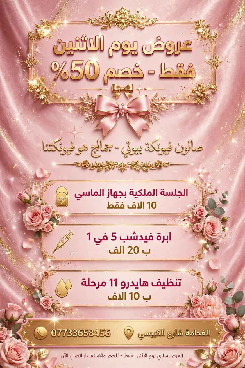 عروض عروض من صالون فيونكة بيوتي 📍 موقعنا: الفحامة، شارع الكبيسي
💗 صالون فيونكة بيوتي

✨ أهلًا وسهلًا بأهل منطقتنا.

نص مكتوب في الصور:
- صالون فيونكة بيوتي جمالج هو فيونكتنا خدماتنا المميزة تنظيف بشرة هايدروفيشل 11 مرحلة ايام العرض 10 الاف فقط موقعنا الفحامة شارع الكبيسي *********** عناية فاخرة • جلسات احترافية • حجز موعد الآن صالون فيونكة بيوتي • خبرة وتألق في عالم الجمال
- عروض يوم الاثنين
- فقط - خصم 50%
- صالون فيونكة بيوتي - جمالج هو فيونكنتنا
- الجلسة الملكية بجهاز الماسى
- 10 الاف فقط
- ابرة فيدشب 5 في 1
- ب 20 الف
- تنظيف هايدرو 11 مرحلة
- ب 10 الاف
- *********** | الفحامة شارع الكبيسي
- العرض ساري يوم الاثنين فقط • للحجز والاستفسار اتصلي الآن
- صالون فيونكة بيوتي
- إبرة فيدشب 5 في 1
- نضارة - ترطيب - تبييض - شد - بوتوكس
- السعر
- 25
- أيام العرض
- 20 ألف
- *********** | الفحامة - شارع الكبيسي
- جلسات آمنة • مواد أصلية 100% • نتائج فورية ولمعان طبيعي •
