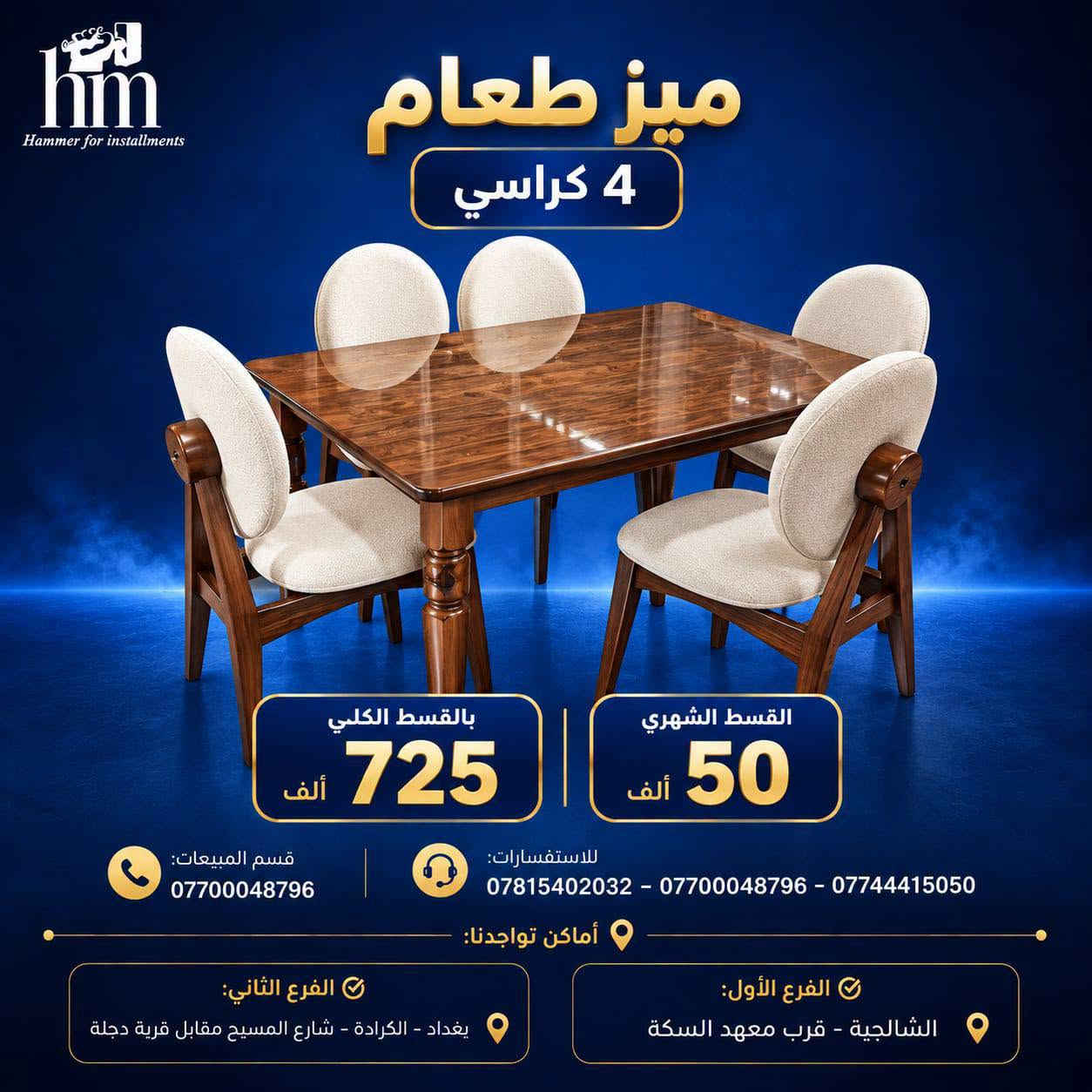 ⭐️ ميز طعام ⭐️

📍 أماكن تواجدنا:
✅ الفرع الأول: الشالجية – قرب دائرة السكك – مجاور هايبر حسين كامل
✅ الفرع الثاني: بغداد – الكرادة – شارع المسبح مقابل قرية دجلة

📅 أوقات الدوام:
🕙 من 10 صباحًا حتى 11 مساءً
(عدا الجمعة: عطلة الجمعية )

📞 للطلب والاستفسار:
📌 قسم المبيعات: ***********
📌 للاستفسارات: *********** – *********** – ***********

✨ زورونا أو تواصلوا معنا عبر صفحتنا للحصول على أفضل العروض! ✨

نص مكتوب في الصور:
- hm Hammer for installments ميز طعام 6 كراسي القسط الكلي 590 ألف القسط الشهري 45 ألف قسم المبيعات: *********** للاستفسارات: *********** - *********** - *********** أماكن تواجدنا: الفرع الأول: الشالجية - قرب معهد السكة الفرع الثاني: بغداد - الكرادة - شارع المسيح مقابل قرية دجلة
- hm Hammer for installments ميز طعام 6 كراسي القسط الكلي 590 ألف القسط الشهري 45 ألف قسم المبيعات: *********** للإستفسارات: *********** - *********** - *********** أماكن تواجدنا: الفرع الأول: الشالجية - قرب معهد السكة الفرع الثاني: بغداد - الكرادة - شارع المسيح مقابل قرية دجلة
- hm Hammer for installments ميز طعام 6 كراسي القسط الكلي 590 ألف القسط الشهري 45 ألف قسم المبيعات: *********** للاستفسارات: *********** - *********** - *********** أماكن تواجدنا: الفرع الثاني: بغداد - الكرادة - شارع المسيح مقابل قرية دجلة الفرع الأول: الشالجية - قرب معهد السكة
- hm Hammer for installments ميز طعام 4 كراسي بالقسط الكلي 725 ألف القسط الشهري 50 ألف قسم المبيعات: *********** للاستفسارات: *********** - *********** - *********** أماكن تواجدنا: الفرع الثاني: بغداد - الكرادة - شارع المسيح مقابل قرية دجلة الفرع الأول: الشالجية - قرب معهد السكة
- hm Hammer for installments ميز طعام 4 كراسي بالقسط الكلي 175 ألف القسط الشهري 15 ألف قسم المبيعات: *********** للاستفسارات: *********** - *********** - *********** أماكن تواجدنا: الفرع الأول: الشالجية - قرب معهد السكة الفرع الثاني: بغداد - الكرادة - شارع المسيح مقابل قرية دجلة