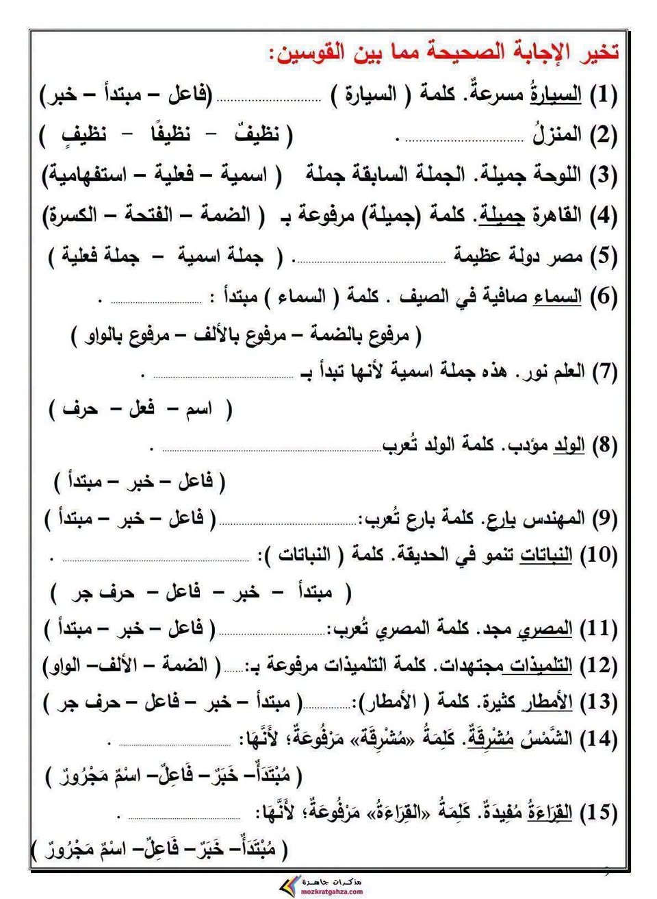 #سادس ابتدائي و #خامس ابتدائي
اساسيات القواعد كل موضوع مع تدريب خاص بيه 
بالتوفيق طلابنا الأعزاء 
عام دراسي جديد مليئ بالنجاح والتفوق 
رح اكون وياكم خطوة بخطوة ان شاء الله لتحقيق أعلى الدرجات 
#ست زهراء العامري 
قناة التليكرام للسادس الابتدائي 
https://t.me/zahrafyad

نص مكتوب في الصور:
- الحرف ( قواعد نحوية )
- الحرف : ما ليس له معنى إلا مع غيره .
- حروف الجر:
- ( مِنْ - على - في - إِلَى - عَنْ - ب - ك - ل )
- ضَع دائرة حول حرف الجر في كل جملة:
- (1) رجع التلاميذ من الرحلة سعداء .
- (2) يكتب التلميذ بالقلم .
- اختر الإجابة الصحيحة مما بين القوسين:
- (1) يدافع الجندي ..................... الوطن . ( على - في - عن )
- (2) سلمت ................................. صديقي . ( على - في - عن )
- (3) ذهب التلميذ ........................ المدرسة. ( على - إلى - عن )
- ضَع خطًا تحت الكلمة المناسبة :
- (1) ذَهَبَ بَاسِمُ صَبَاحًا ( إِلَى - فِي ) المَدْرَسَةِ.
- (2) رَأَى بَاسِمُ وَرْدَةً ( إِلَى - فِي ) الحَدِيقَةِ.
- (3) يَعِيشُ السَّمَكُ ( إِلَى - فِي ) المَاءِ.
- حروف العطف: (1) ( و ): للمشاركة في شيء بلا ترتيب ( معا )
- (2) ( ف ): للترتيب مع السرعة.
- (3) ( ثم ): للترتيب مع التراخي.
- (4) ( أو ): للتخيير.
- و ( مع بعض )
- ف ( ورا بعض بسرعة )
- ثم ( ورا بعض بمدة طويلة)
- أو ( اختار ده أو ده )
- أكمل بحرف عطف ( ثم - ف - و - أو )
- (1) يتوقف مترو الأنفاق ................. يركب الناس سريعا .
- (2) يأتي فصل الصيف ................. فصل الخريف.
- (3) ذهب الصياد ................. أولاده إلى شاطئ النهر مبكرا .
- (4) قال باسم للمعلم: أحب أن أكون طبيبًا ................. مهندسًا.
- مذكرات جاهزة
- mozkratgahza.com
- الفعل ( قواعد نحوية ) الفعل : ما دل على حدث في زمن معين أنواع الفعل (1) فعل ماضي: ما دل على حدث في الماضي (انتهى) ( ذهبَ - جلسَ - كتبَ - قرأَ ) (2) فعل مضارع: ما دل على حدث مازال مستمر (مستمر) ( يذهبُ - يجلسُ - يكتبُ - يقرأُ ) حروف يبدأ بها الفعل المضارع: ( أ - ن - ي - ت ) أنيت (3) فعل أمر : ما دل على حدث مطلوب حدوثه. (طلب شيء) ( اذهبْ - اجلسْ - اكتبْ - اقرأْ ) حدد زمن كل فعل : ( ماضي - مضارع - أمر ) - يقرأُ ) ( ................... ) - ذهبَ ( ................... ) - اكتبْ ( ................... ) - يَدْخُلُ حدد نوع الفعل : ( ماضي - مضارع - أمر ) (1) ذَهَبَ هاني في رحلة مدرسية. ( ................... ) (2) يا باسم، اقرأ الدرس . ( ................... ) (3) يجلسُ التلميذ في الفصل. ( ................... ) (4) جلسَ التلميذ في الفصل. ( ................... ) (5) يقرأُ التلميذ بصوت مرتفع . ( ................... ) أكمل الجملتين بما هو مطلوب بين القوسين: (1) ............................... التلميذ في الفصل. ( فعل مضارع ) (2) ............................... التلميذ قصةً. ( فعل ماضي ) مذكرات جاهزة mozkratgahza.com
- الاسم ( قواعد نحوية )
- (أ) الاسم : ما دل على
- 1- إنسان عمر - سلمى - محمد - أحمد .
- 2- حيوان كلب - أسد - فيل - قرد .
- 3- نبات وردة - شجرة - زهرة - نخلة .
- 4- جماد قلم - كتاب - باب - مدرسة .
- 5- صفة جميل - سريع - بارد - شجاع .
- 6- مكان مصر - القاهرة - مدرسة - حديقة.
- (ب) الحرف مثل : ( حرف جر ) ( حرف عطف )
- ( في - على - من - إلى - عن - ب - ك - ل ) ( و - ف - ثم - أو )
- (ج) الفعل : يدل على حدث في زمن معين : ( ماضي - مضارع - أمر )
- ( ذَهَبَ - يَذْهَبُ - اذْهَبْ )
- صنف الكلمات إلى ( اسم - فعل - حرف )
- الْوَلَدُ - إِلَى - أَسَدُ - ذَهَبَ - فِي
- يَزْرَعُ - اقْرَأ - عَلَى - مِصْرُ
- اسم
- فعل
- حرف
- ميز الكلمة المختلفة
- (1) كتاب - ذهب - سمكة - شجرة.
- (2) الأسد - النمر - في - الفيل.
- المبتدأ والخبر ( المفرد ) الأمثلة : 1- العلم نورٌ . 2- القطارُ سريعٌ . 3- العملُ عبادةٌ . 4- التلميذُ مجدٌّ . - الجملة الاسمية تبدأ بـ ( اسم ) . - الجملة الاسمية لها ركنان ( جزآن ):- مبتدأ: اسم تبدأ به الجملة . - خبر: اسم يخبرنا معلومة عن المبتدأ . - إذا كان المبتدأ أو الخبر مفردأ، فإن علامة الرفع هي ( الضمة ) . حدد المبتدأ والخبر في كل جملة: الجملة المبتدأ الخبر الابنُ بارٌّ. العلمُ نورٌّ. التلميذُ المجدُ محبوبٌ. الشارعُ واسعٌّ. أكمل الجدول التالي بإعراب ما تحته خط وتوضيح علامة الإعراب والسبب الجملة الإعراب علامة الرفع السبب الوردة جميلة. خبر الضمة مفرد السماء صافيةٌ. الشارعُ واسعٌّ. الطريقُ السريعُ مزدحمٌ. أكمل بما بين القوسين: (1) .................... جديدٌ . ( مبتدأ مفرد ) (2) .................... سريعٌ . ( مبتدأ مفرد ) (3) الحديقةُ .................... . ( خبر مفرد ) مذكرات جاهزة mozkratgahza.com