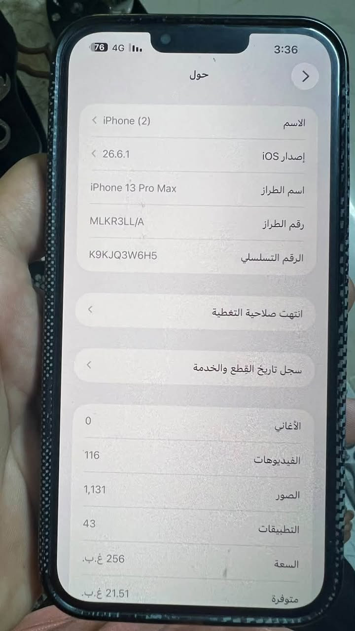 سلام عليكم ايفون 13 برو ماكس نظيف
***********

نص مكتوب في الصور:
- 76 4G 3:36 حول الاسم iPhone (2) إصدار iOS 26.6.1 اسم الطراز iPhone 13 Pro Max رقم الطراز MLKR3LL/A الرقم التسلسلي K9KJQ3W6H5 انتهت صلاحية التغطية سجل تاريخ القطع والخدمة الأغاني 0 الفيديوهات 116 الصور 1,131 التطبيقات 43 السعة 256 غ.ب. متوفرة 21.51 غ.ب.
- 76 4G 3:36 البطارية 76% آخر شحنّة إلى 79%: منذ 25 د الاستخدام اليومي أنت تستهلك كمية مماثلة من طاقة البطارية اليوم كما يحدث عادة حتى 3:35 م. متوسط اليوم 101% 84% متوسط ن ت ر خ ج س ح ن طوال اليوم يوميا في 3:35 م نشاط التطبيقات والنظام < 27% Facebook f على الشاشة: 1س 2د الخلفية: 14د < 21% سفاري على الشاشة: 1س 46د < 14% PUBG MOBILE على الشاشة: 31د عرض كل استهلاك البطارية
- 69 4:05 20.44 حول 5C:50:D9:46:81:94 عنوان Wi-Fi 5C:50:D9:50:7C:0C Bluetooth 5.51.03 البرنامج الثابت للمودم SEID EID 890490320***********090936669312 قفل شركة الاتصالات لا توجد قيود على الشريحة شريحة حقيقية oodi - zain IQ الشبكة Zain 70.0 شركة الاتصالات 35 651441 714810 3 IMEI 8996420088818320754 ICCID 35651441714810 MEID الشريحة المتاحة 35 651441 736495 7 IMEI2