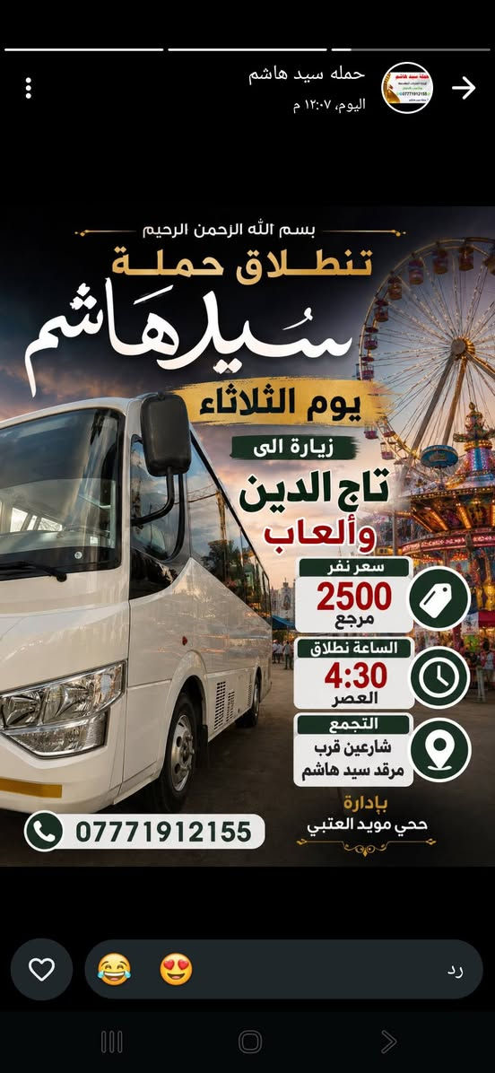 لا توجد تفاصيل

نص مكتوب في الصور:
- حمله سيد هاشم اليوم، ١٢:٠٧ م بسم الله الرحمن الرحيم تنطلق حمله سيد هاشم باجر يوم الثلاثاء طلعه ترفيهها إلى مخابز باب الاغا سعر نفر 1500 مرجع ساعه النطلاج 8:30 بليل التجمع شارعين قرب علوه سيد هاشم *********** حمله سيد هاشم
- حمله سید هاشم
- اليوم، ١٢:٠٧ م
- بسم الله الرحمن الرحيم
- تنطلاق حملة
- سیدهاشم
- يوم الثلاثاء
- زيارة الى
- تاج الدين
- وألعاب
- سعر نفر
- 2500
- مرجع
- الساعة نطلاق
- 4:30
- العصر
- التجمع
- شارعين قرب
- مرقد سيد هاشم
- بإدارة
- حي مويد العتبي
- ***********