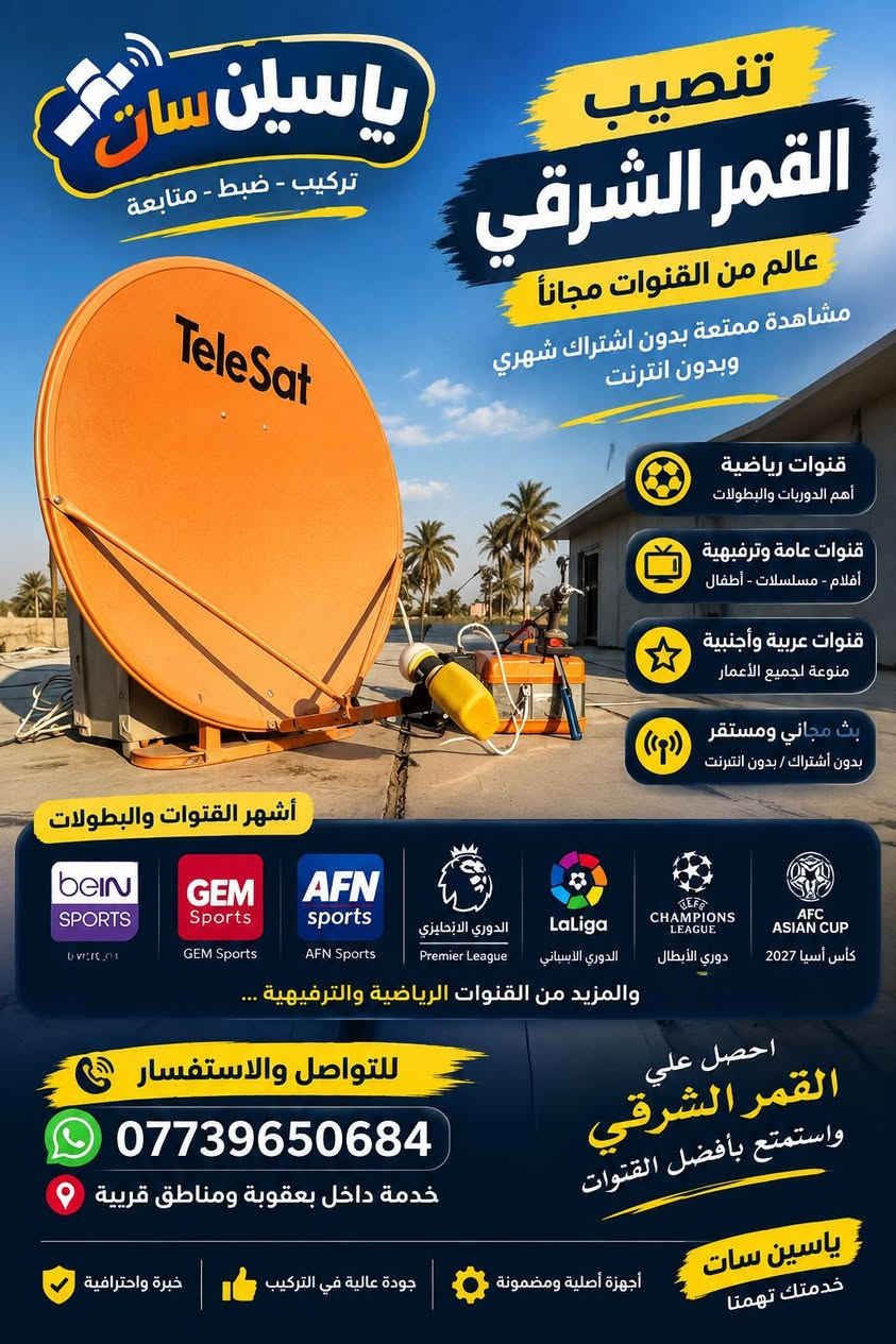 هذا توضيح كل ما يخص القمر المجاني الناقل دوري ابطال اوروبا  دوري اسباني وفرنسي و ايطالي وانكلييزي وبقية بطولات القارية كاس اسيا وغيرها  و بدون اشتراك شهري او انترنت

نص مكتوب في الصور:
- ياسين سات
- تركيب - ضبط - متابعة
- تنصيب
- القمر الشرقي
- عالم من القنوات مجاناً
- مشاهدة ممتعة بدون اشتراك شهري
- وبدون انترنت
- قنوات رياضية
- أهم الدوريات والبطولات
- قنوات عامة وترفيهية
- أفلام - مسلسلات - أطفال
- قنوات عربية وأجنبية
- منوعة لجميع الأعمار
- بث مجاني ومستقر
- بدون اشتراك / بدون انترنت
- أشهر القنوات والبطولات
- beIN SPORTS
- GEM Sports
- AFN sports
- الدوري الإنجليزي Premier League
- LaLiga الدوري الاسباني
- CHAMPIONS LEAGUE دوري الأبطال
- AFC ASIAN CUP كأس آسيا 2027
- والمزيد من القنوات الرياضية والترفيهية ...
- للتواصل والاستفسار
- ***********
- خدمة داخل بعقوبة ومناطق قريبة
- احصل علي
- واستمتح بأفضل القنوات
- خدمتك تهمنا
- أجهزة أصلية ومضمونة
- جودة عالية في التركيب
- خبرة واحترافية