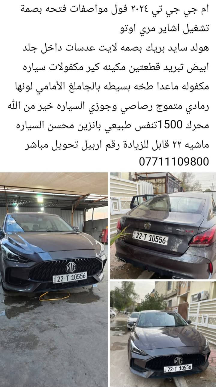 السعر ١١٠

نص مكتوب في الصور:
- ام جي جي تي ٢٠٢٤ فول مواصفات فتحه بصمة تشغيل اشاير مري اوتو هولد سايد بريك بصمه لايت عدسات داخل جلد ابيض تبريد قطعتين مكينه كير مكفولات سياره مكفوله ماعدا طخه بسيطه بالجاملغ الأمامغي لونها رمادي متموج رصاصي وجوزي السياره خير من الله محرك 1500 تنفس طبيعي بانزين محسن السياره ماشيه ٢٢ قابل للزيادة رقم اربيل تحويل مباشر ***********