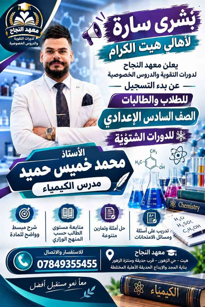 📚❄️ إعلان الدورات التقوية الشتوية 2027 ❄️📚
يعلن معهد النجاح لدورات التقوية و الدروس الخصوصية 
عن بدء التسجيل للدورات الشتوية لعام 2027 🎓

👨‍🎓👩‍🎓 للطلاب والطالبات – الصف السادس الإعدادي
📖 جميع المواد الدراسية

✨ مميزات الدورات: 🔹 أجواء دراسية مميزة وهادئة
🔹 طاقة شمسية متوفرة 24 ساعة ☀️🔋
🔹 عدد الطلاب في الصف أقل من 18 طالباً لضمان المتابعة والتركيز
🔹 شرح مبسط وواضح للمادة
🔹 متابعة مستوى كل طالب بشكل مستمر
🔹 حل أسئلة وتمارين متنوعة
🔹 مراجعة شاملة للمادة قبل الامتحان 📝
🔹 الاستعداد المبكر للامتحانات وتحقيق أفضل النتائج
🎯 ابدأ من الآن… حتى تدخل الامتحان وأنت واثق ومستعد.
📍 معهد النجاح – هيت / حي الزهور
📞 للاستفسار والتسجيل:
***********
*********** 
🌟 معهد النجاح… معاً نحو مستقبل أفضل 🌟

نص مكتوب في الصور:
- معهد النجاح لدورات التقوية والدروس الخصوصية
- بشرى سارة لأهالي هيت الكرام
- يعلن معهد النجاح لدورات التقوية والدروس الخصوصية عن بدء التسجيل للطلاب والطالبات
- الصف السادس الإعدادي
- للدورات الشتوية
- الأستاذ إبراهيم جاسم محمد
- مدرس اللغة العربية
- تدريب على أسئلة ومسائل الامتحانات
- حل أمثلة وتمارين متنوعة
- متابعة مستوى الطالب حسب المنهج الوزاري
- شرح مبسط وواضح للمادة
- للاستفسار والاتصال
- معهد النجاح
- هيت - حي الزهور - قرب حديقة ومنتزة الزهور بناية المجد والإبداع الابتدائية الأهلية المختلطة
- معا نحو مستقبل أفضل
- معهد النجاح دورات التقوية والدروس الخصوصية بشرى سارة لأهالي هيت الكرام يعلن معهد النجاح لدورات التقوية والدروس الخصوصية عن بدء التسجيل للطلاب والطالبات الصف السادس الاعدادي للدورات الشتوية اللغة العربية الأستاذ م.م. مالك وليد سويدان مدرس اللغة العربية شرح مبسط وواضح للمادة متابعة مستوى الطالب حسب المنهج الوزاري حل أمثلة وتمارين متنوعة تدريب على أسئلة ومسائل الامتحانات للاستفسار والاتصال *********** معهد النجاح هيت - حي الزهور - قرب حديقة ومنتزة الزهور بناية المجد والإبداع الابتدائية الأهلية المختلطة معا نحو مستقبل أفضل
- الأستاذ لؤي طالب النجار مدرس اللغة الانكليزية
- English
- Hello!
- English Grammar Vocabulary
- هيت - حي الزهور - قرب حديقة ومنتزة الزهور - بناية المجد والإبداع الإبتدائية الأهلية المختلطة
- بشرى سارة لأهالي هيت الكرام يعلن معهد النجاح لدورات التقوية والدروس الخصوصية عن بدء التسجيل للطلاب والطالبات الصف السادس الاعدادي للدورات الشتوية E=mc^2 Physics م.م. عمر أكرم ثابت مدرس الفيزياء شرح مبسط وواضح للمادة متابعة مستوى الطالب حسب المنهج الوزاري حل أمثلة وتمارين متنوعة تدريب على أسئلة ومسائل الامتحانات للاستفسار والاتصال *********** معهد النجاح هيت - حي الزهور - قرب حديقة ومنتزة الزهور بناية المجد والإبداع الابتدائية الأهلية المختلطة معا نحو مستقبل أفضل Physics
- معهد النجاح لدورات التقوية والدروس الخصوصية بشري سارة لأهالي هيت الكرام يعلن معهد النجاح لدورات التقوية والدروس الخصوصية عن بدء التسجيل للطلاب والطالبات الصف السادس الإعدادي للدورات الشتوية الأستاذ محمد خميس حميد مدرس الكيمياء شرح مبسط وواضح للمادة متابعة مستوى الطالب حسب المنهج الوزاري حل أمثلة وتمارين متنوعة تدريب على أسئلة ومسائل للامتحانات للاستفسار والاتصال *********** معهد النجاح هيت - حي الزهور - قرب حديقة ومنتزة الزهور بناية المجد والإبداع الحديقة الأهلية المختلطة معاً نحو مستقبل أفضل
- بُشرى سارّة لأهالي هيت الكرام يعلن معهد النجاح لدورات التقوية والدروس الخصوصية عن بدء التسجيل لطلاب وطالبات الصف السادس الإعدادي للدورات الشتوية الأستاذ أحمد خاشع مدرس الفيزياء E=mc² Physics تدريب على أسئلة ومسائل الامتحانات حل أمثلة وتمارين متنوعة متابعة مستوي الطالب حسب المنهج الوزاري شرح مبسط وواضح للمادة معهد النجاح هيت - حي الزهور - قرب حديقة ومنتزه الزهور بناية المجد والإبداع الإبتدائية الأهلية المختلطة للاستفسار والاتصال *********** معاً نحو مستقبل أفضل Physics معهد النجاح لدورات التقوية والدروس الخصوصية
- بشرى سارة لأهالي هيت الكرام يعلن معهد النجاح لدورات التقوية والدروس الخصوصية عن بدء التسجيل للطلاب والطالبات الصف السادس الإعدادي للدورات الشتوية الأستاذة غادة عاصي مدرسة الرياضيات شرح مبسط وواضح للمادة متابعة مستوى الطالب حسب المنهج الوزاري حل أمثلة وتمارين متنوعة تدريب على أسئلة ومسائل الامتحانات معهد النجاح هيت - حي الزهور - قرب حديقة ومنتزة الزهور بناية المجد والإيداع المخترقة الأهلية المختلطة للاستفسار والاتصال *********** معاً نحو مستقبل أفضل معهد النجاح لدورات التقوية والدروس الخصوصية
- معهد النجاح لدورات التقوية والدروس الخصوصية بشرى سارة لأهالي هيت الكرام يعلن معهد النجاح لدورات التقوية والدروس الخصوصية عن بدء التسجيل للطلاب والطالبات الصف السادس الإعدادي للدورات الشتوية الأستاذة إسراء عبدالحميد يوسف مدرسة الكيمياء شرح مبسط وواضح للمادة متابعة مستوى الطالب حسب المنهج الوزاري حل أمثلة وتمارين متنوعة تدريب على أسئلة ومسائل الامتحانات معهد النجاح هيت - حي الزهور:- قرب حديقة ومنتزة الزهور بناية المجد والإبداع المخترع الأهلية المختلطة للاستفسار والالاتصال *********** معاً نحو مستقبل أفضل
- معْهد النجاح لدورات التقوية والدروس الخصوصية بشري سارة لأهالي هيت الكرام يعلن معهد النجاح لدورات التقوية والدروس الخصوصية عن بدء التسجيل للطلاب والطالبات الصف السادس الإعدادي للدورات الشتوية الأستاذة م. م. أسيه عبدالغفور مدرسة اللغة الإنكليزية Grammar Vocabulary Speaking Listening Reading Writing ABC Better English Brighter Future Learn English شرح مبسط وواضح للمادة متابعة مستوى الطالب حسب المنهج الوزاري حل أمثلة وتمارين متنوعة تدريب على أسئلة ومسائل الامتحانات معهد النجاح هيت - حي الزهور:- قرب حديقة ومنتزة الزهور بناية المجد والإبداع المخذيثق الأهلية المختلطة للاستفسار والاتصال *********** معاً نحو مستقبل أفضل English