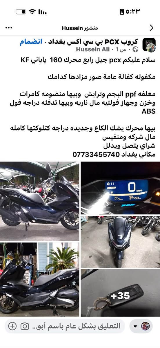 البيع مكينه ١٦٠ ياباني سعر ٢٣ بي مجال بصيط

نص مكتوب في الصور:
- منشور Hussein كروب PCX بي سي اكس بغداد . انضمام Hussein Ali . س 1 سلام عليكم pcx جيل رابع محرك 160 ياباني KF مكفوله كفالة عامة صور مزادها كدامك مغلفه ppf البجم وترايش وبيها منضومه كامرات وخزن وجهاز فولتيه مال ناريه وبيها تدفئه دراجه فول ABS بيها محرك يشك الكاع وجديده دراجه كتلوكتها كامله مال شركه ومنفيس شراي يتصل ويدلل مكاني بغداد *********** +35 التعليق بشكل عام باسم أبو...