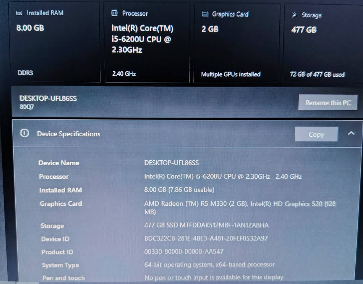 للبيع
لابتوب LENOVO
ويندوز 10 pro
ذاكرة 512 SSD
العشوائية 8
كرت شاشة خارجي 2
المعالج i5 الجيل 6
بطارية فوك الساعتين
استخدمتو للبرامج الهندسية القوية والعاب متوسطة
لابتوب نظيف ومع الاغراض ومابي اي عطل
السعر 260
 ***********
العنوان الموصل

نص مكتوب في الصور:
- Installed RAM 8.00 GB DDR3 Processor Intel(R) Core(TM) i5-6200U CPU @ 2.30GHz 2.40 GHz Graphics Card 2 GB Multiple GPUs installed Storage 477 GB 72 GB of 477 GB used DESKTOP-UFL86SS 80Q7 Rename this PC Device Specifications Copy Device Name DESKTOP-UFL86SS Processor Intel(R) Core(TM) i5-6200U CPU @ 2.30GHz 2.40 GHz Installed RAM 8.00 GB (7.86 GB usable) Graphics Card AMD Radeon (TM) R5 M330 (2 GB), Intel(R) HD Graphics 520 (128 MB) Storage 477 GB SSD MTFDDAK512MBF-1AN1ZABHA Device ID BDC322CB-281E-4BE3-A481-20FEF8532A97 Product ID 00330-80000-00000-AA547 System Type 64-bit operating system, x64-based processor Pen and touch No pen or touch input is available for this display
- Item Value OS Name Microsoft Windows 10 Pro Version 10.0.19045 Build 19045 Other OS Description Not Available OS Manufacturer Microsoft Corporation System Name DESKTOP-UFL86SS System Manufacturer LENOVO System Model 80Q7 System Type x64-based PC System SKU LENOVO_MT_80Q7_BU_idea_FM_Lenovo ideapad 300-15ISK Processor Intel(R) Core(TM) i5-6200U CPU @ 2.30GHz, 2400 Mhz, 2 Core(s), 4 Logical Pr... BIOS Version/Date LENOVO D5CN28WW, 8/13/2015 SMBIOS Version 2.8 Embedded Controller Version 1.28 BIOS Mode Legacy BaseBoard Manufacturer LENOVO BaseBoard Product Paris 5A8 BaseBoard Version NO DPK Platform Role Mobile Secure Boot State Unsupported PCR7 Configuration Binding Not Possible Windows Directory C:\WINDOWS System Directory C:\WINDOWS\system32 Root Device \Device\HarddiskVolume1 Find Close Find Search category names only