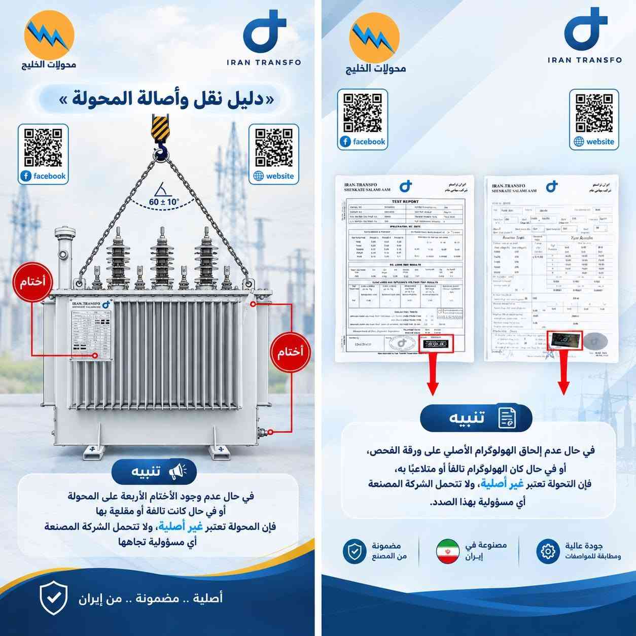 مو كل محولة تحمل اسم إيران ترانسفو تكون أصلية ⚡️
لذلك، قبل الشراء أو التعاقد، تأكد من علامات الأصالة والتفاصيل الخاصة بالمحولة وملفات الفحص والمستندات المرافقة لها.

🔹 الأختام الأصلية
🔹 الهولوغرام الخاص بالمصنع
🔹 مطابقة بيانات المحولة مع مستندات الفحص وشهادة المنشأ
🔹 التأكد من مصدر المحولة وجهة التجهيز

في محولات الخليج نحرص على تجهيز المحولات الأصلية من Iran Transfo، مع توفير المستندات والفحوصات اللازمة وخدمة ما بعد البيع.

📍 بغداد – عگد النصارى – مجاور جامع أبو التمن – عمارة العگد الجديد – الطابق الثاني – محل 14
للتواصل 📞 ***********

نص مكتوب في الصور:
- محولات الخليج IRAN TRANSFO دليل نقل وأصالة المحولة facebook website 60 ± 10 أختام أختام تنبيه في حال عدم وجود الأختام الأربعة على المحولة أو فى حال كانت تالفة أو متلاعبة بها فإن المحولة تعتبر غير أصلية، ولا تتحمل الشركة المصنعة أى مسؤولية تجاهها
- محولات الخليج
- IRAN TRANSFO
- facebook
- website
- تنبيه
- فى حال عدم إلصاق الهولوجرام الأصلى على ورقة الفحص
- أو فى حال كان الهولوجرام تالفاً أو متلاعِباً به، فإن ورقة الفحص تعتبر مزورة
- ولا تتحمل الشركة أى مسؤولية بهذا الصدد.
- محولات الخليج IRAN TRANSFO دليل نقل وأصالة المحولة facebook website 60 ± 10° أختام IRAN TRANSFO تنبيه في حال عدم وجود الأختام الأربعة على المحولة أو في حال كانت تالفة أو مقلعة بها فإن المحولة تعتبر غير أصلية، ولا تتحمل الشركة المصنعة أي مسؤولية تجاهها أصلية .. مضمونة .. من إيران IRAN TRANSFO website facebook IRAN.TRANSFO SHENKATE SALAMI AAM TEST REPORT IRAN.TRANSFO SHENKATE SALAMI AAM تنبيه في حال عدم إلحاق الهولوجرام الأصلي على ورقة الفحص، أو في حال كان الهولوجرام تالفًا أو متلاعبًا به، فإن التحويلة تعتبر غير أصلية، ولا تتحمل الشركة المصنعة أي مسؤولية بهذا الصدد. مضمونة من المصنع مصنوعة في إيران جودة عالية ومطابقة للمواصفات