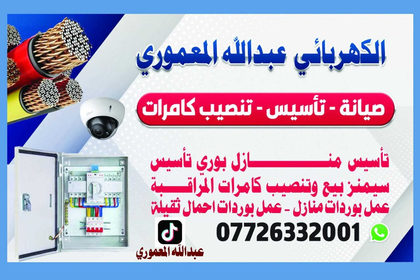 الكهربائي عبدالله المعموري تأسيس منازل محلات تأسيس بوري تأسيس سيمنز عمل بوردات  ترتيب بوردات عمل بوردات سياره بي واي دي تنصيب كامرات مراقبة بانسب الاسعار  متواجد بكل وكت رقمي ***********

نص مكتوب في الصور:
- الكهربائي عبدالله المعموري صيانة - تأسيس - تنصيب كامرات تأسيس منازل بوري تأسيس سيمنز بيع وتنصيب كامرات المراقبة عمل بوردات منازل - عمل بوردات احمال ثقيلة *********** عبدالله المعموري