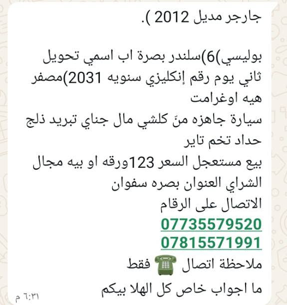 لا توجد تفاصيل

نص مكتوب في الصور:
- شارجر مديل 2012 ). بوليسي)6)سلندر بصرة اب اسمي تحويل ثاني يوم رقم إنكليزي سنويه 2031)مصفر هيه اوغرامت سيارة جاهزه منْ كلشي مال جناي تبريد ذلج حداد تخم تاير بيع مستعجل السعر 123ورقه او بيه مجال الشراي العنوان بصرة سفوان الاتصال على الرقام *********** *********** ملاحظة اتصال فقط ما اجواب خاص كل الهلا بيكم 6:31 م