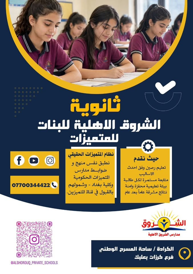 مستقبلٌ يبدأ بالتميّز ✨

في مدارس الشروق الأهلية للمتميزين نمنح أبناءنا وبناتنا تعليمًا متطورًا متابعة مستمرة وبيئة تعليمية محفّزة لصناعة جيل واثق ومتميز. 💙💛

📍 ثانوية الشروق الأهلية للبنين للمتميزين – زيونة
قرب مول دريم ستي – الشارع الخدمي لملعب الشعب – فرع ويست بركر
📞 ***********

📍 ثانوية الشروق الأهلية للبنات للمتميزات – الكرادة
ساحة المسرح الوطني – فرع كرزات بلك
📞***********

الشروق… حيث يبدأ التميّز ويُصنع المستقبل.
