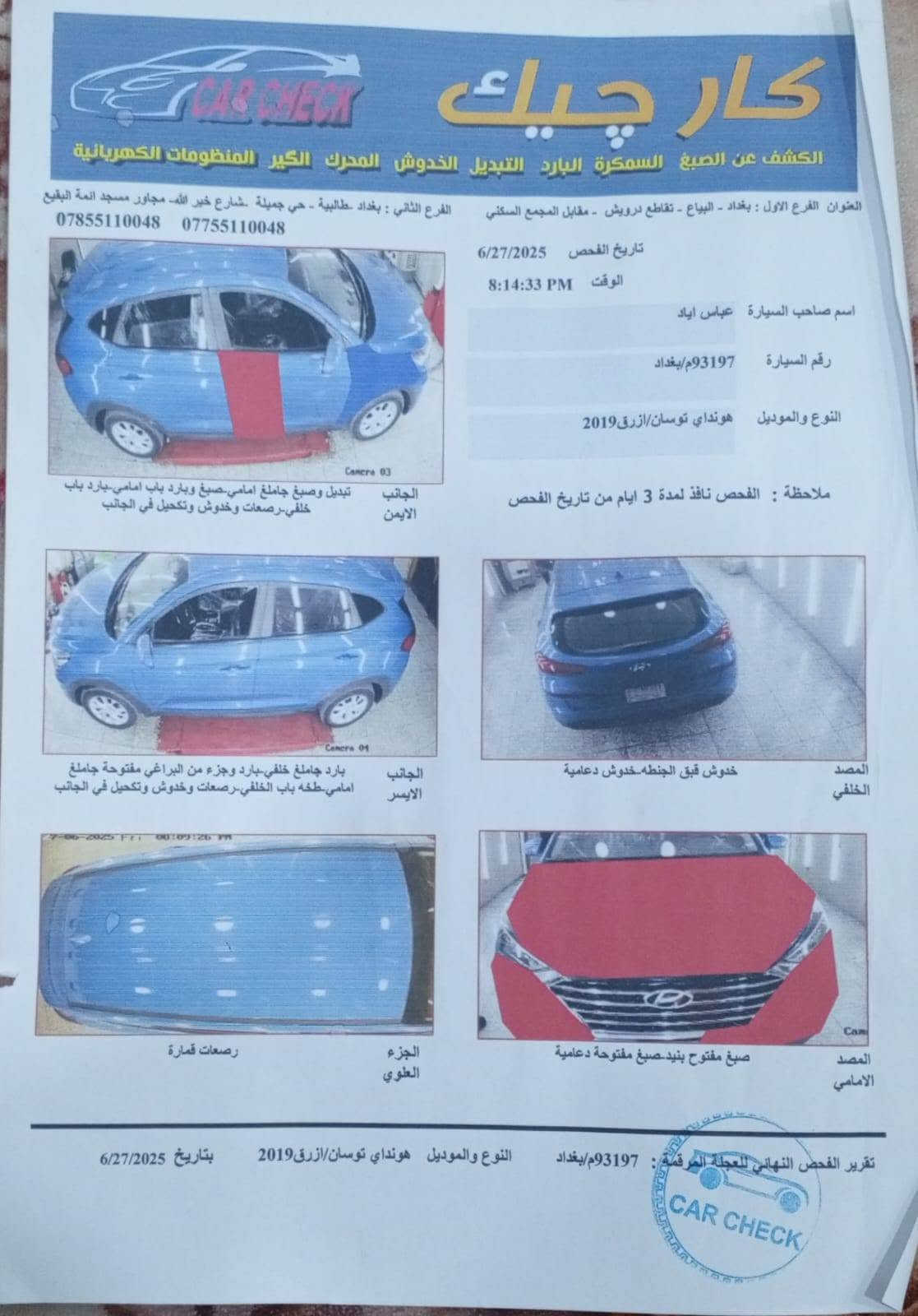 السلام عليكم توسان 19نص فول مكينه 2000جي دي اي السعر 130بيها مجال السونار مرفق بل منشور الاتصال *********** سياره اب اسمي تحويل مباشر

نص مكتوب في الصور:
- كار تشيك
- الكشف عن الصبغ السمكرة البارد التبديل الخدوش المحرك الكير المنظومات الكهربائية
- العنوان الفرع الاول : بغداد - البياع - تقاطع درويش - مقابل المجمع السكني
- الفرع الثاني : بغداد -طالبية - حي جميلة .شارع خير الله- مجاور مسجد ائمة البقيع
- ***********
- ***********
- تاريخ الفحص 6/27/2025
- الوقت 8:14:33 PM
- اسم صاحب السيارة عباس اياد
- رقم السيارة 93197م/بغداد
- النوع والموديل هونداي توسان/ازرق 2019
- ملاحظة : الفحص نافذ لمدة 3 ايام من تاريخ الفحص
- الجانب الايمن تبديل وصبيغ جاملغ امامي.صبغ وبارد باب امامي.بارد باب خلفي.رصعات وخخدوش وتكحيل في الجانب
- الجانب الايسر بارد جاملغ خلفي-بارد وجزء من البراغي مفتوحة جاملغ امامي.طخه باب الخلفي.رصعات وخخدوش وتكحيل في الجانب
- المصد الخلفي خدوش قبق الجنطه.خدوش دعامية
- الجزء العلوي رصعات قمارة
- المصد الامامي صبغ مفتوح بنيد.صبغ مفتوحة دعامية
- تقرير الفحص النهائي للعجلة المرقمة : 93197م/بغداد
- بتاريخ 6/27/2025