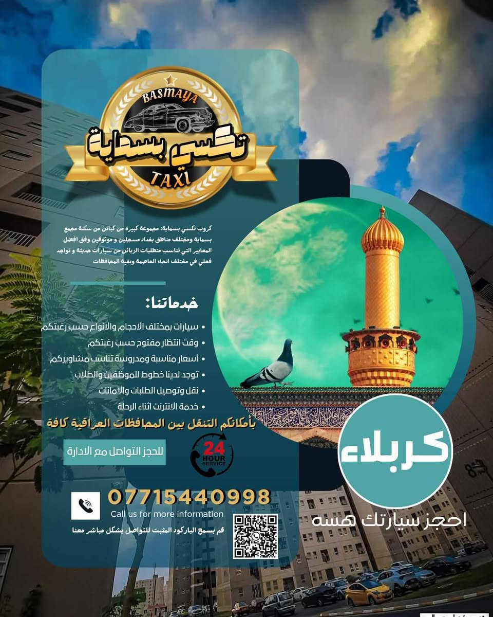⭐️🔥⭐️لأنك ..تستحق⭐️🔥⭐️
وفرنا لك افضل خدمات التكسي..🌟🌟
تكسي بسماية ⭐️⭐️

📌أمن ... وأمان ..📌

من بسماية لكافة  مناطق بغداد وبالعكس 💎💎

وللمحافظات كافة 🔥🔥

الموصل .. صلاح الدين .. الانبار .. ديالى..كوت..المثنى.. الديوانية..العمارة..البصرة..✔️✔️ 

زيارات دينية ..كربلاء ..نجف ..سامراء .. ..🕌🕌

سفرات سياحية ⛱️⛱️

اربيل .. سليمانية .. دهوك ￼

من افضل الكباتن داخل بسمايا👌 
.. سيارات حديثة ومكيفة 🥶🥶

سيارات تكسي ..سيارات خصوصي ... سيارات vip للمطار لداخل الصالة ✈️✈️

ماعليك الا ان تطلبنا ... والباقي علينا
واتساب
 *********** ✅ 
بأدارة الكابتن 📍
(أحمد العماد)
