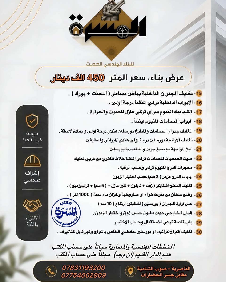 🏠 عرض بناء متكامل | بسعر 450 ألف دينار للمتر
تريد تبني بيتك وأنت مرتاح؟
مكتب المسرة للبناء الهندسي الحديث يقدملكم عرض بناء متكامل، من الأساس إلى مراحل البناء، وبإشراف هندسي ومتابعة دقيقة بكل التفاصيل. 👷‍♂️🏗️
🔹 تنظيف وتجهيز الأرض
🔹 تنفيذ الأساسات والتسليح حسب المخططات
🔹 بناء الطابق الأرضي والثاني
🔹 أعمال السقوف والرباطات
🔹 تأسيسات الماء والكهرباء
🔹 أعمال المجاري
🔹 تنفيذ وفق المواصفات الهندسية
🔹 إشراف ومتابعة مستمرة من كوادر المكتب
💰 سعر المتر: 450 ألف دينار فقط
📐 والمخططات الهندسية والمعمارية مجاناً على حساب المكتب
🏠 هدم الدار القديم (إن وجد) مجاناً على حساب المكتب
📞 للحجز والاستفسار:
***********
***********
📍 الناصرية – صوب الشامية – مقابل جسر الحضارات
المسرة للبناء الهندسي الحديث
تصميم • إشراف • تنفيذ

نص مكتوب في الصور:
- للبناء الهندسي الحديث عرض بناء، سعر المتر 450 ألف دينار تحيه طيبه ... يسر مكتبنا تقديم تندر العمل الخاص جنابكم الموقر وهو كالآتي : 1 تنظيف الارض بصورة جيدة، وفرش طبقة من التراب النظيف مع الحدل بحادلة خلفيه 2 فرش طبقة من السببيس ويحدل بصورة جيدة. 3 رش مادة الكلوردين المضادة للارضـة والحشرات على كامل مساحة الارض . 4 فرش نايلون زراعي سميك بعد الحدل. 5 عمل منظومة مجاري متكاملة حسب المخطط بأنابيب ( 4 انج ) البركة . 6 تسليح الأساس ( الرفت ) شيش حديد نوع ( ماس ) طبقتين ١٢ ملم 7 صب الاساس ( الرفت ) بارتفاع ( 40 سم) مع كونكريت C35 . 8 البناء وتقطيع البيت بواسطة الطابوق المصمت المحلي حسب المخطط. 9 صب السقف بسمك ( 20 سم ) مع إضافة جسور (رباط) على الجدران ( 30 سم) 10 تقطيع الطابق الثاني ايضاً بالطابوق المصمت المحلي ( 9 انج ) . 11 صب الطابق الثاني بنفس مواصفات الطابق الأرضي وبدون عمل جسور . 12 ارتفاع الطابق الأرضي ( 3.5 متر ) صافي والطابق الثاني ( 3.2 متر ) صافي . 13 تأسيس الصحيات للماء بوري P.P.R بلاستك تركي ( كوي ) للحمامات والمطبخ. 14 تأسيس الكهربائيات بوري للسقوف والجدران نوع فنار سعودي او عقبة اردني . جودة في التنفيذ إشراف هندسي الالتزام والثقة مكتب المسرة للبناء الهندسي الحديث الناصرية - صوب الشامية مقابل جسر الحضارات *********** ***********
- للبناء الهندسي الحديث عرض بناء، سعر المتر 450 الف دينار 15- تغليف الجدران الداخلية بياض مساطر ( اسمنت + بورك ) . 16- الابواب الداخلية تركي المنشأ درجة اولى . 17- الشبابيك المنيوم سراي تركي عازل للصوت والحرارة . 18- ابواب الحمامات المنيوم ايضاً . 19- تغليف جدران الحمامات والمطبخ بورسلين هندي درجة اولى و بمادة لاصقة . 20- تغليف الارضية بورسلين درجة اولى هندي/ ايراني وللطابقين 21- لبخ الواجهة مع صبغ جوتن والتطعيم بالبورسلين 22- سيت الصحيات للحمامات تركي المنشأ خلاط ظاهري مع غربي تعليك 23- محجرات الدرج المنيوم تركي وحسب الرغبة . 24- بايات الدرج مرمر ( 3 سم) حسب اختيار الزبون 25- تغليف السطح اشتايكر ( زفت + نايلون + فلين عازل + ( 5 سم) + تراب/زميج ) . 26- وضع سخان مع مفرغة هواء او صاروخية وخزان ماء سعة ( 1000 لتر ) . 27- عمل ازارة للجدران ( بورسلين ) للطابقين ارتفاع ( 10 سم ) 28- الباب الخارجي حديد مغلون حسب ذوق واختيار الزبون . 29- باب قاصصة تركي للاستقبال وحسب الاختيار 30- تغليف الكراج كرانيت او بورسلين حامضي الخاص بالكراج وغير قابل للتأثيرات . المخططات الهندسية والمعمارية مجاناً على حساب المكتب هدم الدار القديم (ان وجد) مجاناً على حساب المكتب جودة في التنفيذ إشراف هندسي الالتزام والثقة *********** *********** الناصرية - صوب الشامية مقابل جسر الحضارات