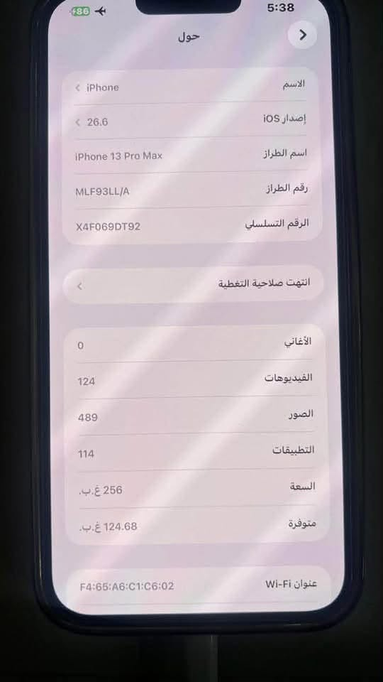 السلام عليكم ايفون 13 برو ماكس بطاريه 83 جهاز بلادي مامفتوح لون رمادي جهاز نضافته 99/100 الجهاز ب 750 وبي مجال قليل للتواصل ع رقم ***********

نص مكتوب في الصور:
- 5:38 86 حول الاسم iPhone إصدار iOS 26.6 اسم الطراز iPhone 13 Pro Max رقم الطراز MLF93LL/A الرقم التسلسلي X4F069DT92 انتهت صلاحية التغطية الأغاني 0 الفيديوهات 124 الصور 489 التطبيقات 114 السعة 256 غ.ب. متوفرة 124.68 غ.ب. عنوان Wi-Fi F4:65:A6:C1:C6:02