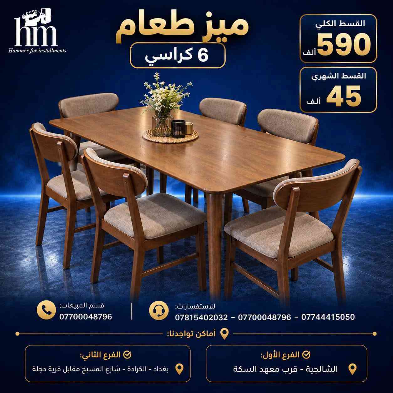 ⭐️ ميز طعام ⭐️

📍 أماكن تواجدنا:
✅ الفرع الأول: الشالجية – قرب دائرة السكك – مجاور هايبر حسين كامل
✅ الفرع الثاني: بغداد – الكرادة – شارع المسبح مقابل قرية دجلة

📅 أوقات الدوام:
🕙 من 10 صباحًا حتى 11 مساءً
(عدا الجمعة: عطلة الجمعية )

📞 للطلب والاستفسار:
📌 قسم المبيعات: ***********
📌 للاستفسارات: *********** – *********** – ***********

✨ زورونا أو تواصلوا معنا عبر صفحتنا للحصول على أفضل العروض! ✨

نص مكتوب في الصور:
- hm Hammer for installments ميز طعام 6 كراسي القسط الكلي 590 ألف القسط الشهري 45 ألف قسم المبيعات: *********** للاستفسارات: *********** - *********** - *********** أماكن تواجدنا: الفرع الأول: الشالجية - قرب معهد السكة الفرع الثاني: بغداد - الكرادة - شارع المسيح مقابل قرية دجلة
- hm Hammer for installments ميز طعام 6 كراسي القسط الكلي 590 ألف القسط الشهري 45 ألف قسم المبيعات: *********** للإستفسارات: *********** - *********** - *********** أماكن تواجدنا: الفرع الأول: الشالجية - قرب معهد السكة الفرع الثاني: بغداد - الكرادة - شارع المسيح مقابل قرية دجلة
- hm Hammer for installments ميز طعام 6 كراسي القسط الكلي 590 ألف القسط الشهري 45 ألف قسم المبيعات: *********** للاستفسارات: *********** - *********** - *********** أماكن تواجدنا: الفرع الثاني: بغداد - الكرادة - شارع المسيح مقابل قرية دجلة الفرع الأول: الشالجية - قرب معهد السكة
- hm Hammer for installments ميز طعام 4 كراسي بالقسط الكلي 725 ألف القسط الشهري 50 ألف قسم المبيعات: *********** للاستفسارات: *********** - *********** - *********** أماكن تواجدنا: الفرع الثاني: بغداد - الكرادة - شارع المسيح مقابل قرية دجلة الفرع الأول: الشالجية - قرب معهد السكة
- hm Hammer for installments ميز طعام 4 كراسي بالقسط الكلي 175 ألف القسط الشهري 15 ألف قسم المبيعات: *********** للاستفسارات: *********** - *********** - *********** أماكن تواجدنا: الفرع الأول: الشالجية - قرب معهد السكة الفرع الثاني: بغداد - الكرادة - شارع المسيح مقابل قرية دجلة