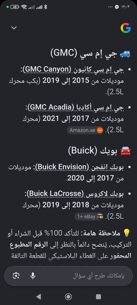 جويتر للبيع بالصور تعرف على اي سياره يرهم مكاني بغداد كمب ساره السعر 30 الف 
***********

نص مكتوب في الصور:
- • شيفروليه (Chevrolet): ماليبو (Malibu)، كروز (Cruze) تيربو، إيكونوقس (Equinox)، وترافيرس (Traverse).
- • جي إم سي (GMC): أكاديا (Acadia)، تيرين (Terrain)، وكانير (Canyon).
- • بيوك (Buick): إنكليف (Enclave)، لاكروس (LaCrosse)، وإنكور (Encore).
- • كاديلاك (Cadillac): ATS، CTS، وCT6.
- جي إم سي (GMC)
- • جي إم سي كانيون (GMC Canyon): موديلات من 2015 إلى 2019 (كب ب محرك 2.5L).
- • جي إم سي أكاديا (GMC Acadia): موديلات من 2017 إلى 2021 (محرك 2.5L). Amazon.ae
- بويك (Buick)
- • بويك إنفجن (Buick Envision): موديلات من 2017 إلى 2020.
- • بويك لاكروويس (Buick LaCrosse): موديلات من 2018 إلى 2019 (محرك 2.5L). 1+ eBay
- 💡 ملاحظة هامة: للتأكد 100% قبل الشراء أو التركيب، يُنصح دائماً بالنظر إلى الرقم المطبوع المحفور على الغطاء البلاستيكي للقطعة التالفة
- بإمكانك طرح أي سؤال
- طرح أسئلة حول هذه الصورة
- ترافيرس (Traverse)
- تيربو (تُذكر كوصف للمحرك أو طراز)
- جي إم سي (GMC):
- أكاديا (Acadia)
- تيرين (Terrain)
- كانيون (Canyon)
- بيوك (Buick):
- إنكليف (Enclave)
- لاكروس (LaCrosse)
- إنكور (Encore)
- كاديلاك (Cadillac):
- ATS
- CTS
- CT6
- طرح سؤال متابعة
- طرح أسئلة حول هذه الصورة قائـمة موديلات السيارات حسب الماركة: • شيفروليه (Chevrolet): o ماليبو (Malibu) o كروز (Cruze) o إكوينوكس (Equinox) o ترافيرس (Traverse) o تيربو (تُذكر كوصف للمحرك أو طراز) • جي إم سي (GMC): o أكاديا (Acadia) o تيرين (Terrain) o كانيون (Canyon) • بيوك (Buick): o إنكليف (Enclave) طرح سؤال متابعة o كاديلاك (Cadillac)
- 12609075 ) يرهم بشغل مباشر ومخصص على محركات جنرال موتورز (GM) سعة 2.5 لتر ذات الـ 4 أسطوانات (4Cyl 2.5L).
- تجد أدناه قائمة السيارات والموديلات التي يركب عليها هذا الجزء بالتحديد:
- 🚗 شيفروليه (Chevrolet)
- • شيفروليه ماليبو (Chevrolet Malibu): موديلات من 2013 إلى 2021 (بشرط محرك 2.5L).
- • شيفروليه إمبالا (Chevrolet Impala): موديلات من 2014 إلى 2019 (محرك 2.5L).
- • شيفروليه بليزر (Chevrolet Blazer): موديلات 2019 و2020 (محرك 2.5L).
- • شيفروليه كولورادو (Chevrolet Colorado): موديلات من 2015 إلى 2020 (بكب محرك 2.5L). 🛍️ ebay 2+