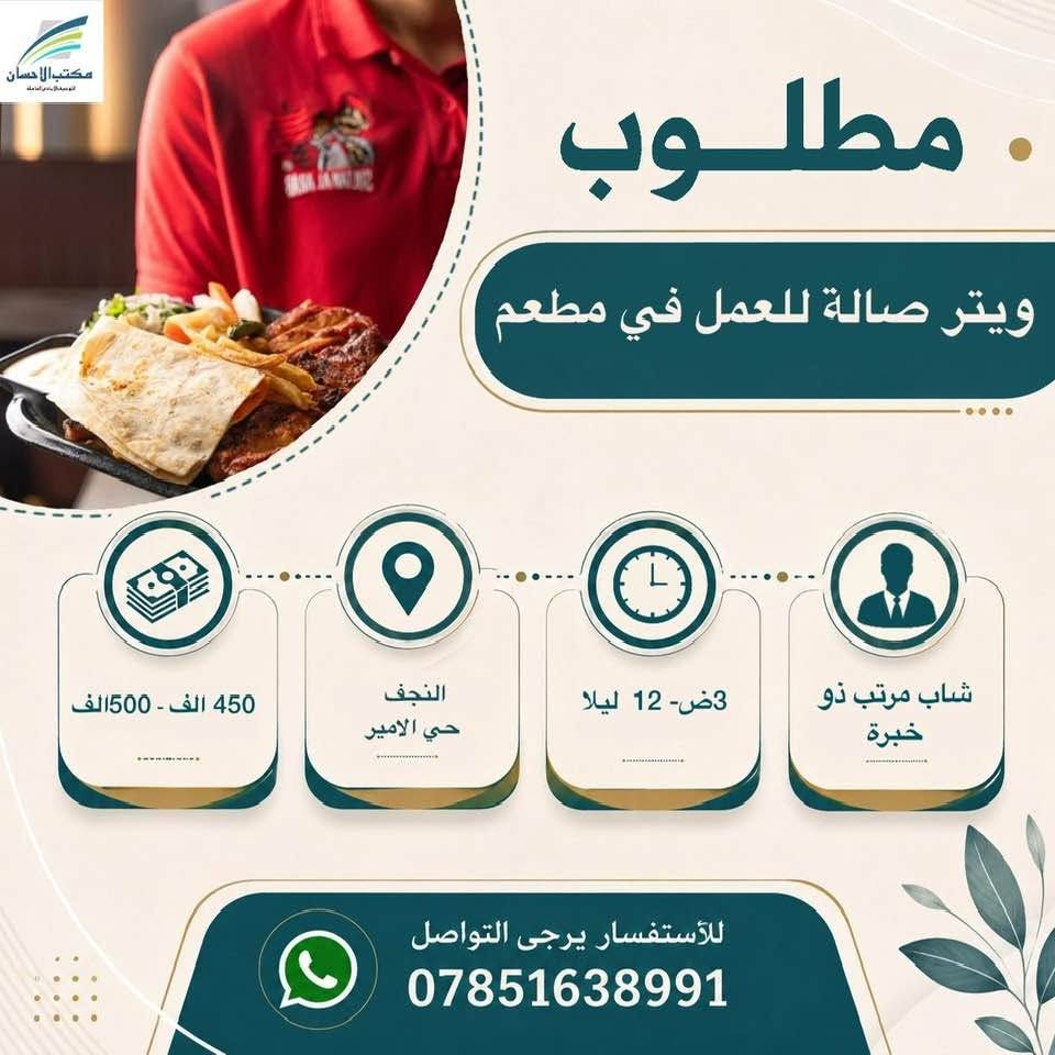 لا توجد تفاصيل

نص مكتوب في الصور:
- مكتب الاحسان للتوسط البيع العامله مطلوب موظفات عدد 2 للعمل في كوزمتك 350 الف - 450 الف النجف 4 م - 12 ليلا ان تكون خريجة مجموعة طبية،تجيد الانكليزية للأستفسار يرجى التواصل ***********
- مكتب الاحسان الوسيط في النجف الاشرف مطلوب موظفة كول سنتر ذو خبرة للعمل في شركة 500 الف النجف حي الجامعة 4م- 11م موظفة كول سنتر ذو خبرة للعمل في شركة للأستفسار يرجى التواصل ***********
- مكتب الاحسان . مطلوب موظف ضيافة للعمل في شركة 350 الف النجف حي الجامعة 9ص - 1ص ويعود 4 م- 11 ونص م من عمر 20-28سنة للأستفسار يرجى التواصل ***********
- مطلوب كاشير مطعم ذو خبرة 600 الف قابل للزيادة النجف 12ض- 12 ليلا كاشير مطعم ذو خبرة للأستفسار يرجى التواصل ***********
- مكتب الاحسان الوسيط الامين في المعاملات مطلوب كاشير للعمل في مطعم كاشير للعمل في مطعم 7 ص - 5 م النجف حي النداء يوميا 17 الف قابل للزيادة للأستفسار يرجى التواصل ***********
- مكتب الاحسان الوسيط لخدمات العامة مطلوب معاون مدرسة ابتدائية يحدد عند المقابلة النجف يحدد عند المقابلة خريج ويجيد العمل على الحاسبة متوسط العمر للأستفسار يرجى التواصل ***********
- مكتب الاحسان . مطلوب ويتر صالة للعمل في مطعم 500 الف - 450 الف النجف حي الامير 3ص- 12 ليلا شاب مرتب ذو خبرة للأستفسار يرجى التواصل ***********
- مكتب الاحسان الوسيط في خدمتكم مطلوب مسؤول صالة للعمل في مطعم ذو خبرة 700 الف قابل للزيادة النجف 10ص- 12 ليلا استراحة 3ساعات مسؤول صالة للعمل في مطعم ذو خبرة للأستفسار يرجى التواصل ***********
- مكتب الاحسان الوسيط الامن لمعاملتك مطلوب مندوب مبيعات كوزمتك للعمل في شركة كوزمتك لدى صيدليات وكوزمتك 500 الف راتب رسمي يوصل للمليون النجف يحدد عند المقابلة يمتلك وسيلة نقل ان يكون خريج صيدلة أو تمريض للأستفسار يرجى التواصل ***********