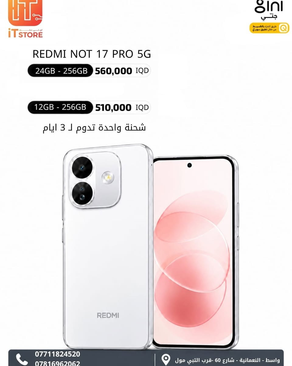 🔥 الطلب المسبق مفتوح الآن! 🔥
📱 سلسلة Redmi Note 17 وصلت!

إذا تريد تكون من أوائل المستلمين، احجز جهازك من هسه 🚀
بطاريات ضخمة توصل لغاية 10,000mAh 🔋
وموديلات مختارة تجي وياها هدايا مميزة 🎁

━━━━━━━━━━━━━━

📱 Redmi Note 17 | طلب مسبق
💾 12GB + 256GB
💰 360,000 د.ع

📱 Redmi Note 17 Pro 5G | طلب مسبق
💾 24GB + 256GB
💰 560,000 د.ع

💾 16GB + 256GB
💰 510,000 د.ع

📱 Redmi Note 17 Pro Max | طلب مسبق
💾 24GB + 256GB
💰 660,000 د.ع

━━━━━━━━━━━━━━

💳 متوفر نقدي وتقسيط
📌 بدون كفيل • بدون دفعة أولى
📲 التقسيط متوفر عبر منصة جني (QiCard)

🛒 اطلب بالتقسيط مباشرة من متجرنا على سوق جني:
https://app.gini.iq/deeplink/it_store

🚚 توصيل لجميع محافظات العراق

📍 واسط – النعمانية – شارع 60 – قرب التبي مول

📞 ***********
📞 ***********

نص مكتوب في الصور:
- IT STORE gini جني طريق الشراء بالتقسيط من خلال تطبيق سوبر كي REDMI NOT 17 PRO MAX 5G 12GB - 256GB 680,000 IQD شحنة واحدة تدوم ل 3 ايام REDMI 50MP AI CAMERA *********** واسط - النعمانية - شارع 60 -قرب التبي مول
- IT STORE REDMI NOT 17 PRO 5G 24GB - 256GB 560,000 IQD 12GB - 256GB 510,000 IQD شحنة واحدة تدوم لـ 3 ايام REDMI *********** *********** واسط - النعمانية - شارع 60 -قرب التبي مول
- iT STORE 12GB - 256GB 360,000 IQD شحنة واحدة تدوم لـ 3 ايام REDMI ***********
