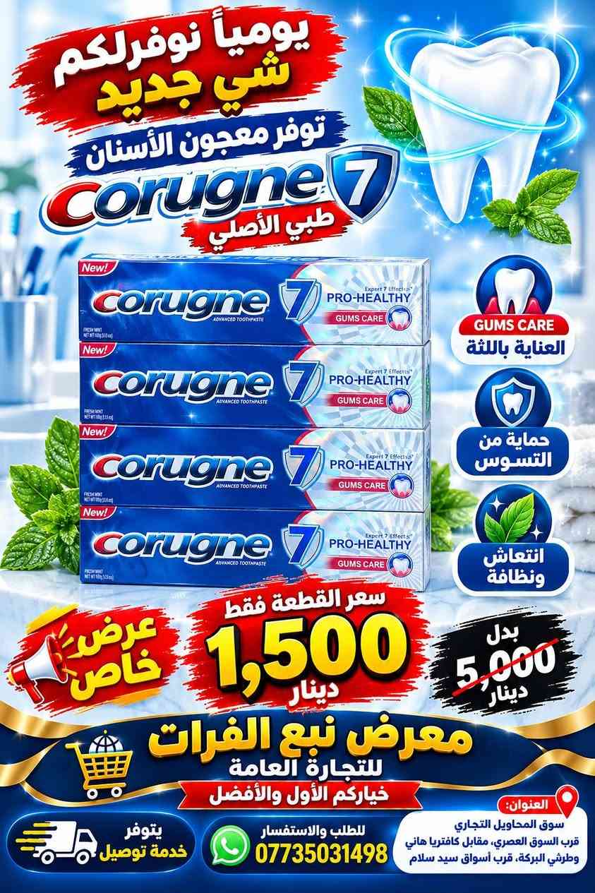 يومياً نوفرلكم شي جديد ومميز! 🔥
🦷 توفر معجون الأسنان Corugne 7
✨ جودة مميزة وعرض خاص لفترة محدودة!
💥 سعر القطعة فقط 1,500 دينار
❌ بدل 5,000 دينار
لا تفوّت العرض… الكمية محدودة! 🔥
🏪 معرض نبع الفرات للتجارة العامة بأداره غياث فرمان 
⭐ خياركم الأول والأفضل
📞 للطلب والاستفسار: ***********
🚚 يتوفر خدمة توصيل
📍 العنوان: سوق المحاويل التجاري
قرب السوق العصري، مقابل كافتريا هاني وطرشي البركة، قرب أسواق سيد سلام.

نص مكتوب في الصور:
- يوميا نوفر لكم شي جديد توفر معجون الأسنان Corugne 7 طبي الأصلي لصحة أسنانك ولابتسامتك الجميلة حماية من التسوس يقوي اللثة ينظف الأسنان بعمق انتعاش طويل المدى بنكهة النعناع المنعشة جودة عالية ونظافة تدوم سعر القطعة فقط 1,500 دينار لا تفوت العرض .. الكمية محدودة! بدل 5,000 دينار عرض خاص معرض نبع الفرات للتجارة العامة خياركم الأول والأفضل العنوان: سوق المحاويل التجاري قرب السوق العصري، مقابل كافتريا هاني وطرشي البركة قرب أسواق سيد سلام للطلب والاستفسار *********** يتوفر خدمة توصيل
- عرض خاص يومياً نوفر لكم شي جديد توفر معجون الأسنان Corugne الأصلي نظافة وانتعاش يدوم طويلاً يحمي من تسوس الأسنان يقوي اللثة ينظف الأسنان بعمق يمنح نفساً منعشاً طويلاً بنكهة النعناع المنعشة بدل 5,000 دينار سعر القطعة فقط 1,500 دينار لا تفوت العرض .. الكمية محدودة ! معرض نبع الفرات للتجارة العامة خياركم الأول والأفضل العنوان: سوق المحاويل التجاري قرب السوق العصري، مقابل كافتريا هاني وطرشي البركه قرب أسواق سيد سلام للطلب والاستفسار *********** يتوفر خدمة توصيل
- يومياً نوفر لكم شي جديد توفر معجون الأسنان Corugne 7 طبي الأصلي GUMS CARE العناية باللثة حماية من التسوس انتعاش ونظافة عرض خاص سعر القطعة فقط 1,500 دينار بدل 5,000 دينار معرض نبع الفرات للتجارة العامة خياركم الأول والأفضل العنوان: سوق المحاويل التجاري قرب السوق العصري، مقابل كافتريا هاني وطرشي البركة، قرب أسواق سيد سلام للطلب والاستفسار *********** يتوفر خدمة توصيل
- يومياً نوفر لكم شي جديد توفر معجون أسنان Corugne ActivGel انتعاش ونظافة تدوم أطول ينظف الأسنان يمنح انتعاش للفم يحمي اللثة إحساس بالنظافة سعر القطعة 1,500 دينار بدل 5,000 دينار عرض خاص معرض نبع الفرات للتجارة العامة خياركم الأول والأفضل العنوان: سوق المحاويل التجاري قرب السوق العصري، مقابل كافتريا هاني وطرشي البركة قرب أسواق سيد سلام للطلب والاستفسار *********** يتوفر خدمة توصيل
- يومياً نوفرلكم
- شي جديد ومميز
- NEW
- CORUGNE
- TOOTHPASTE
- طبي الأصلي توفر معجون الأسنان
- RAPID
- RELIEF
- LONG LASTING PROTECTION
- EXTRA FRESH
- يحمي من
- تسوس الأسنان
- مناسب للأسنان
- الحساسة
- يمنح نفساً
- منعشاً طويلاً
- إزالة البلاك
- وتنظيف عميق
- طعم منعش
- بالنعناع
- جودة عالية
- وثقة أكبر
- TOOTHPASTE FOR SENSITIVE TEETH AND CAVITY PREVENTION
- Net: 100g
- عرض
- خاص
- سعر القطعة فقط
- 1,500
- دينار
- لا تفوت العرض .. الكمية محدودة!
- بدل
- 5,000
- معرض نبع الفرات
- للتجارة العامة
- خياركم الأول والأفضل
- العنوان:
- سوق المحاويل التجاري
- قرب السوق العصري، مقابل كافتريا ماني
- وطرشي البركة قرب أسواق سيد سلام
- للطلب والاستفسار
- ***********
- يتوفر
- خدمة توصيل
- يومياً نوفر لكم شي جديد توفر معجون الأسنان طبي الاصلي أصلي يحافظ على صحة الأسنان واللثة يزيل التصبغات ويمنح ابتسامة أجمل حماية قوية من التسوس انتعاش ونظافة فائقة جودة مميزة ونظافة تدوم عرض خاص سعر القطعة فقط 1,500 دينار بدل 5,000 دينار لا تفوّته العرض... الكمية محدودة! معرض نبع الفرات للتجارة العامة خياركم الأول والأفضل العنوان: سوق المحاويل التجاري قرب السوق العصري، مقابل كافتريا هاني وطرشي البركه قرب أسواق سيد سلام للطلب والاستفسار *********** يتوفر خدمة توصيل