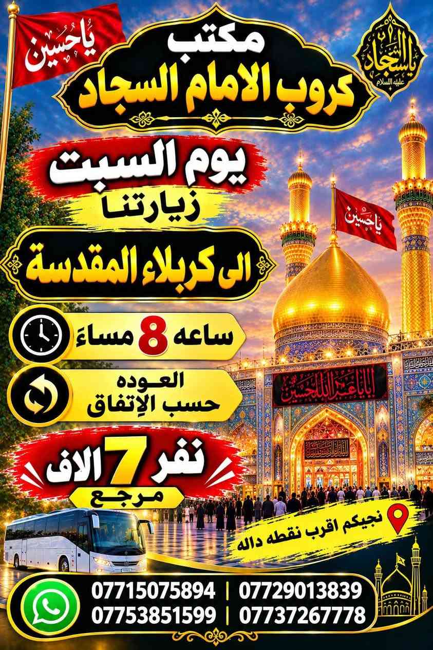 #مكتب_كروب_الامام_السجاد
*********** واتساب
*********** واتساب
✈️ موعد انطلاق  الرحله الى ايران بر 2026/9/25برنامج ديني. سياحي vip-
سعر النفر 18 الف اقصاد بدون مقدمه 
ونقد 125 شامل جميع الخدمات
⚜️⚜️⚜️⚜️⚜️⚜️⚜️⚜️⚜️⚜️
🔴🔴 #برنامج_يوم_السبت//
🔵 السبت سيارة 1 زيارة الى::-
    🛕 الامامين الكاظمين ع 🛕
      النفر ( 3️⃣ الاف ) مرجع
الذهاب الساعة الخامسة مساءآ 
الرجوع حسب الاتفاق 
⚜️⚜️⚜️⚜️⚜️⚜️⚜️⚜️⚜️⚜️
🔵 السبت سيارة 2 زيارة الى::-
    🛕 كربلاء المقدسة 🛕
النفر ( 7️⃣ الالف ) مرجع
الذهاب الساعة الثامنة ليلا 
الرجوع بعد صلاة الفجر 
⚜️⚜️⚜️⚜️⚜️⚜️⚜️⚜️⚜️⚜️
للحجز والاستفسار اتصال أو مراسلة واتساب
***********
***********
ومن الله التوفيق
حملة اهالي قضاء الحسينية
