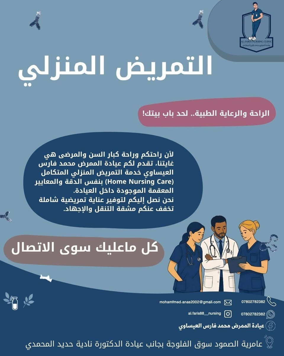 #اعلان_هام
​🏠 الراحة والرعاية الطبية.. لحد باب بيتك في عامرية الصمود! 💙
​لأن راحتكم وراحة كبار السن والمرضى هي غايتنا الأولى، تقدم لكم عيادة الممرض محمد فارس العيساوي خدمة التمريض المنزلي المتكامل (Home Nursing Care) داخل قضاء عامرية الصمود بنفس الدقة والاحترافية والمعايير المعقمة داخل العيادة.
​نصل إليكم أينما كنتم داخل القضاء لنخفف عنكم وعن عوائلكم مشقة التنقل والإجهاد!
​🩺 ماذا نقدم لكم في خدمة التمريض المنزلي؟
​تركيب الكانيولا (Cannulation)  
​إعطاء العلاجات والمغذيات (IV Therapy)  
​تضميد الجروح والعمليات (Wound Dressing)  
​قياس الضغط والسكر والنبض (Vital Signs)  
​سحب الدم للتحاليل (Blood Sampling)  
​وضع أنبوب التغذية والقسطرة (NG Tube & Catheter)  
​العلاج الطبيعي والتأهيل (Physiotherapy)  
​التمريض المنزلي الشامل (Home Nursing)  
​✨ صحتكم وراحة عوائلكم أمانة نعتز بها.. راحتك تبدأ من بيتك.  
​📞 للاتصال والاستفسار: ***********
💬 واتساب: ***********
📸 انستغرام: al.faris88__nursing
👤 فيسبوك: عيادة الممرض محمد فارس العيساوي
📍 العنوان: قضاء عامرية الصمود - سوق الفلوجة - بجانب عيادة الدكتورة نادية حديد المحمدي  
عيادة الممرض محمد فارس العيساوي

نص مكتوب في الصور:
- التمريض المنزلي
- mohamfmed.anas2002@gmail.com
- ***********
- al.faris88__nursing
- عامرية الصمود سوق الفلوجة بجانب عيادة الدكتورة نادية حديد المحمدي
- AL-FARIS NURSING CLINIC
- الراحة والرعاية الطبية.. لحد باب بيتك!
- لأن راحتكم وراحة كبار السن والمرضى هي غايتنا، تقدم لكم عيادة الممرض محمد فارس العيساوي خدمة التمريض المنزلي المتكامل (Home Nursing Care) بنفس الدقة والمعايير المعقمة الموجودة داخل العيادة.
- نحن نصل إليكم لتوفير عناية تمريضية شاملة تخفف عنكم مشقة التنقل والإجهاد.
- كل ماعليك سوى الاتصال
- ماذا نقدم خدمات التمريض المنزلي 1 تركيب الكانيولا (Cannulation) 2 إعطاء العلاجات والمغذيات (IV Therapy) 3 تضميد الجروح والعمليات (Wound Dressing) 4 قياس الضغط والسكر والنبض (Vital Signs) mohamfmed.anas2002@gmail.com al.faris88__nursing عيادة الممرض محمد فارس العيساوي *********** *********** عامرية الصمود سوق الفلوجة بجانب عيادة الدكتورة نادية حديد المحمدي
- AL-FARIS NURSING CLINIC عيادة الممرض محمد فارس العيساوي ماذا نقدم كخدمة تمريض منزلي 5 سحب الدم للتحاليل (Blood Sampling) 6 وضع أنبوب التغذية والقسطرة (NG Tube & Catheter) 7 العلاج الطبيعي والتأهيل (Physiotherapy) 8 التمريض المنزلي الشامل (Home Nursing) mohamfmed.anas2002@gmail.com *********** al.faris88__nursing *********** عيادة الممرض محمد فارس العيساوي عامرية الصمود سوق الفلوجة بجانب عيادة الدكتورة نادية حديد المحمدي
- صحتكم وراحة عوائلكم أمانة نعتز بها.. راحتك تبدأ من بيتك.