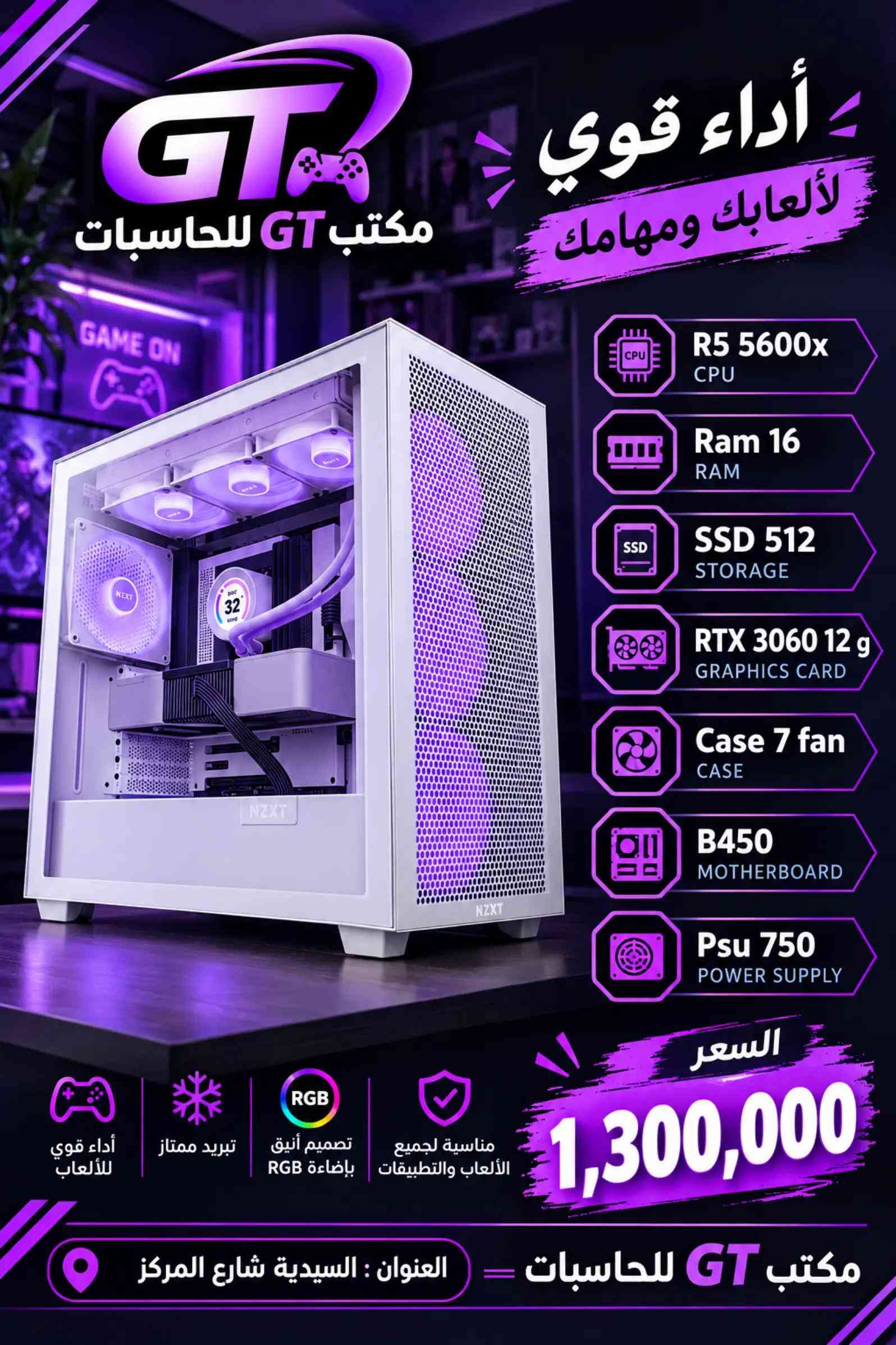 🔥 تجميعات GT  🔥 اختيارات متنوعة وبأسعار مختلفة حتى تختار التجميعة اللي تناسب استخدامك وميزانيتك 🎮💻 ✨ مواصفات قوية 🎮 مناسبة للألعاب 🌈 RGB بتصاميم مرتبة 💰 أسعار مناسبة للاستفسار والطلب راسلونا على الخاص 📩 📍 مكتب GT للحاسبات 📌 السيدية – شارع المركز مكتب GTللحاسبات  ***********  ‭***********‬ ‭***********‬ #الشعب_الصيني_ماله_حل😂😂 ##السعودية_الكويت_مصر_العراق_لبنان #iraq🇮🇶 #gt 

نص مكتوب في الصور:
- تجميعة ألعاب أداء قوي .. وسعر مميز GT مكتب GT للحاسبات R5 5500 CPU Ram 16 RAM Ssd 512 STORAGE Rtx 3060 12 g GRAPHICS CARD Case 7 fan CASE B450 MOTHERBOARD Psu 750 POWER SUPPLY السعر 1,150,000 أداء قوي للألعاب تبريد ممتاز تصميم أنيق بإضاءة RGB مناسبة لجميع الألعاب والتطبيقات العنوان : السيدية شارع المركز مكتب GT للحاسبات
- مكتب GT للحاسبات أداء قوي لألعابك ومهامك R5 5500 CPU Ram 16 RAM SSD 512 STORAGE RTX 5060 GRAPHICS CARD Case 7 fan CASE B450 MOTHERBOARD Psu 750 POWER SUPPLY السعر 1,350,000 مناسبة لجميع الألعاب والتطبيقات تصميم أنيق بإضاءة RGB تبريد ممتاز أداء قوي للألعاب العنوان : السيدية شارع المركز مكتب GT للحاسبات
- أداء قوي لألعابك ومهامك
- مكتب GT للحاسبات
- R5 5600x
- CPU
- Ram 16
- RAM
- SSD 512
- STORAGE
- RTX 3060 12 g
- GRAPHICS CARD
- Case 7 fan
- CASE
- B450
- MOTHERBOARD
- Psu 750
- POWER SUPPLY
- السعر
- 1,300,000
- أداء قوي للألعاب
- تبريد ممتاز
- تصميم أنيق بإضاءة RGB
- مناسبة لجميع الألعاب والتطبيقات
- مكتب GT للحاسبات = العنوان : السيدية شارع المركز
- أداء قوي لألعابك ومهامك R5 5600x CPU Ram 16 RAM Ssd 512 STORAGE RTX 5060 GRAPHICS CARD Case 7 fan CASE B450 MOTHERBOARD Psu 750 POWER SUPPLY السعر 1,450,000 مكتب GT للحاسبات العنوان : السيدية شارع المركز مناسبة لجميع الألعاب والتطبيقات تصميم أنيق بإضاءة RGB تبريد ممتاز أداء قوي للألعاب مكتب GT للحاسبات GAME ON
- مكتب GT للحاسبات أداء قوي لألعابك ومهامك R7 5700x CPU Ram 16 RAM SSD 512 STORAGE RTX 5060 GRAPHICS CARD Case 7 fan CASE B450 MOTHERBOARD Psu 750 POWER SUPPLY السعر 1,500,000 مناسبة لجميع الألعاب والتطبيقات تصميم أنيق بإضاءة RGB تبريد ممتاز أداء قوي للألعاب مكتب GT للحاسبات العنوان : السيدية شارع المركز
- مكتب GT للحاسبات أداء مميز بسعر مناسب R5 5500 CPU Ram 16 RAM SSD 512 STORAGE RX 6500XT GRAPHICS CARD Case 4 fan CASE B450 MOTHERBOARD Psu 600 POWER SUPPLY أداء قوي للألعاب تبريد ممتاز تصميم أنيق بإضاءة RGB مناسبة لجميع الألعاب والتطبيقات السعر 750,000 مكتب GT للحاسبات العنوان : السيدية شارع المركز