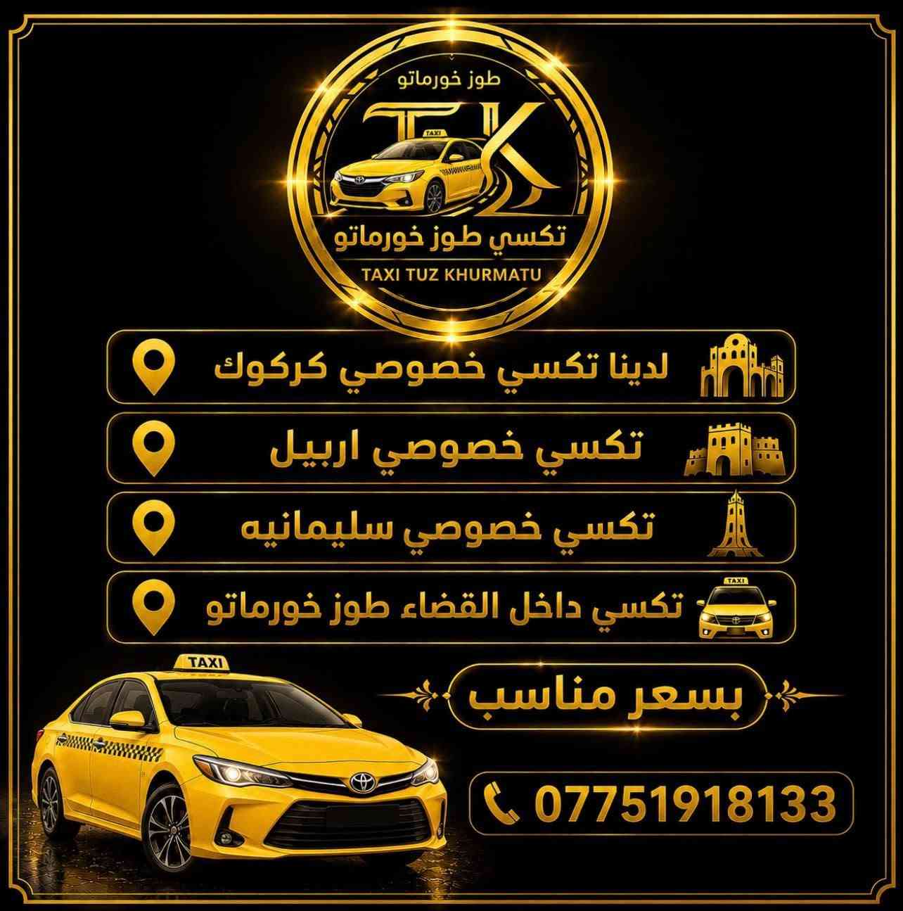 السلام عليكم ورحمة الله وبركاته 
تكسي طوز خورماتو
أنسب الأسعار على مدار ٢٤ ساعة
داخل المدينة وخارجه
تكسي خصوصي

امرلي *سليمان بيك * طوز * داقوق*

كركوك *سليمانيه *اربيل

رقم الهاتف
 ***********
