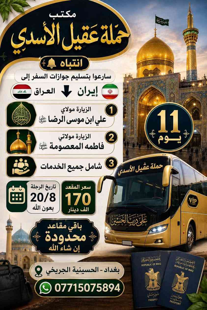 مكتب حمله عقيل الاسدي
#عرض___خاص___ايران___عروض
         جدول أيران 11 يوم 
 قم 🔷 مشهد 🔷 نيشابور قدم الامام الرضا ع

     3 وجبات طعام في مشهد🔥
 
♦️برنامج 11 يوم سعر نفر 170 الف فقط
     🚌  باص VIP في أي بي  🚌

البرنامج يشمل 🔷نقل باصات حديثة 🔷فنادق برنامج كامل داخل ايران 🔷 قم 🔷 مشهد 🔷 نيشابور 🔷
فندق قم ايثار و سفيران  
فندق مشهد خلف بازار الامام الرضا عليه السلام  
   
✨ يشمل _قم _ مشهد _ نيشابور 

تاريخ رحلة 🧳 20/8 
_____________________
⭕ سعر النفر 170 الف ⭕
  🚌 باص في اي بي 🚌 

   🔴ملاحظة 🔴
 💥 فقط تسليم الجواز ولباقي علينه 💥 
              🛑فقط 170 الف عراقي🛑

اليوم الأول : التجمع عند باب المكتب والانطلاق نحو الحدود الايرانية ومنها الانطلاق الى قم المقدسه 

🔷اليوم الثاني : الوصول إلى مدينة قم المقدسه واستلام الغرف وبعد الاستراحه الخروج إلى زيارة السيدة المعصومه  

🔷اليوم الثالث : الذهاب إلى الاربعين علوية والى مسجد جمكران وبيت النور 

🔷اليوم الرابع : التوجه إلى مشهد 

🔷اليوم الخامس : صباحا الوصول إلى مشهد واستلام الغرف وزيارة الامام الرضا 

🔷اليوم السادس : الذهاب إلى مزارات ياسر وناصر ومول تشريفات  وجبل النور جوسنكي 

🔷اليوم السابع :  اليوم السياحي اختياري على المسافر

🔷 اليوم الثامن : وداع الامام الرضا والتوجه إلى قم المقدسه مرورا بقدم الامام الرضا 

🔷اليوم التاسع : الوصول الى قم المقدسه واستلام الغرف وزيارة السيدة المعصومه 

🔷اليوم العاشر : وداع السيدة معصومة (عليها السلام) والتوجه إلى الحدود العراقيه

🔷اليوم الحادي عشر : صباحا الوصول الى العراق  الحبيب متمنين لكم قضاء اجمل الاوقات تاركين اجمل الذكريات بصحبتنا 
♦️🏃سارعوا بالحجز العرض فترة محدودة 🤗🤗🤗
🔹السكن ثلاثي ورباعي 🏘️
🔹ومن يرغب بغرفه ثنائيه اضافه 
 سنكل الشخص الواحد اضافه 
🟦🔷🔹🔷🔹🔷🔹🔷🔹🔷🔹🔷🟦

         ❌عنوان المكتب  في بغداد ❌
       الحسينية الجريخي مقبيل المعارض  
***********  
___________________________
