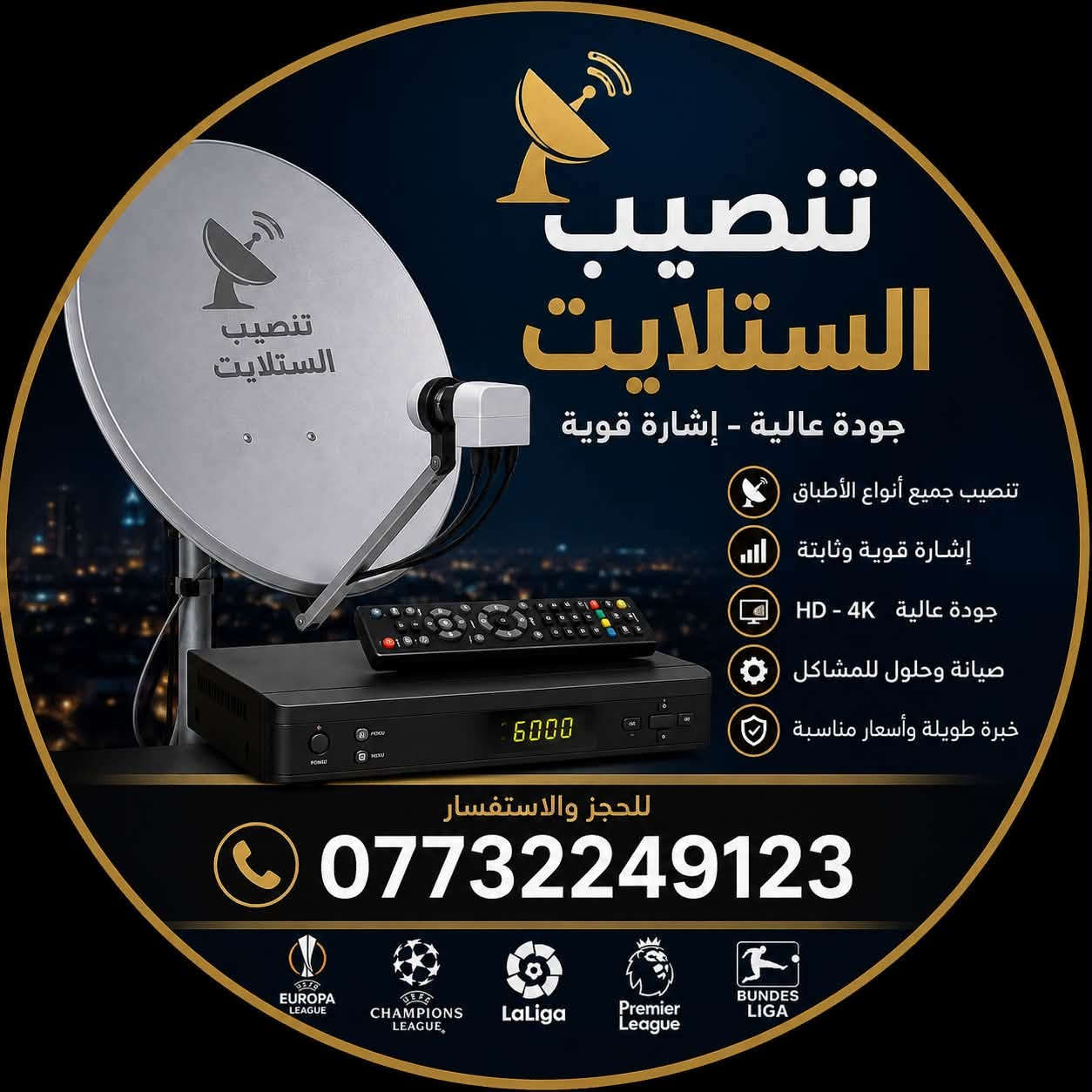 نقدم لكم أسرع وأدق خدمات تنصيب وصيانة الستلايت في  بغداد مدينه الصدر والمناطق المجاوره.        ناً.

✅حل جميع مشاكل الإشارة.

✅ توفير مواد احتياطية: (صحن، اولمبي، ستلايت HD قنوات بالعربي، كابلات أصلية).

✅ تحديث أجهزة الريسيفر وترتيب القنوات.

✅برمجه الستلايت وترتيب القنوات📟🖥️

✅تثبيت شاشات البلازما🖥️

✅ اسعار تنافسيه.

📞اتصل واحنا نجيك.

📍 دقة في العمل ومواعيد منضبطة.

📞 للتواصل والاستفسار: ***********

نص مكتوب في الصور:
- تنصيب الستلايت جودة عالية - إشارة قوية تنصيب جميع أنواع الأطباق إشارة قوية وثابتة جودة عالية - HD - 4K صيانة وحلول للمشاكل خبرة طويلة وأسعار مناسبة للحجز والاستفسار *********** EUROPA LEAGUE UEFA CHAMPIONS LEAGUE LaLiga Premier League BUNDES LIGA
- تنصيب ستلايت جودة عالية - إشارة قوية تركيب جميع أنواع الأطباق ديجيتال - 4K - HD ضبط الإشارة بدقة عالية لأفضل جودة استقبال خدمة سريعة واحترافية ضمان على التركيب والإشارة صيانة وحلول لجميع المشاكل خبرة طويلة - أسعار مناسبة للحجز والاستفسار ***********
