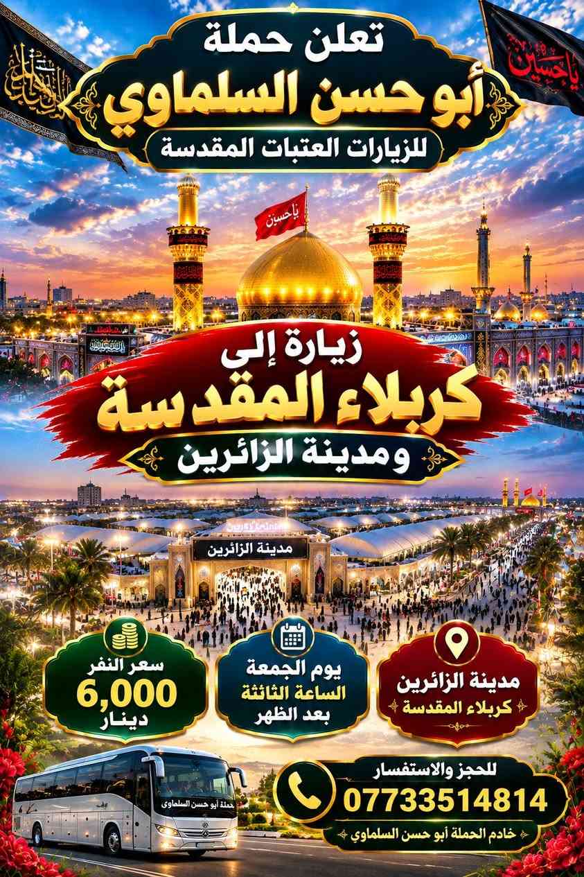 لا توجد تفاصيل

نص مكتوب في الصور:
- تعلن حملة أبو حسن السلماوي للزيارات العتبات المقدسة زيارة إلى حاج يوسف وسيد كيطان وكرز الدين كرز الدين حاج يوسف سيد كيطان يوم السبت بعد صلاة الفجر سعر النفر: 10,000 دينار للحجز والاستفسار *********** خادم الحملة أبو حسن السلماوي
- تعلن حملة أبوهسن السلماوي للزيارات العتبات المقدسة زيارة إلى حاج يوسف وسيد كيطان وكرمز الدين كرز الدين سيد كيطان حاج يوسف يوم السبت بعد صلاة الفجر سعر النفر: 10,000 دينار خدمتكم شرف لنا
- تعلن حملة أبو حسن السلماوي للزيارات العتبات المقدسة زيارة إلى كربلاء المقدسة ومدينة الزائرين سعر النفر 6,000 دينار يوم الجمعة الساعة الثالتة بعد الظهر مدينة الزائرين كربلاء المقدسة للحجز والاستفسار *********** خادم الحملة أبو حسن السلماوي
- تعلن حملة أبو حسن السلماوي للزيارات العتبات المقدسة زيارة إلى كربلاء المقدسة ومدينة الزائرين سعر النفر 6,000 دينار الساعة الثالثة بعد الظهر يوم الجمعة مرجع للحجز والاستفسار ***********