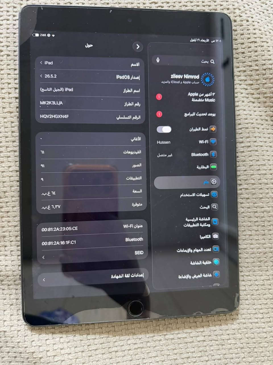 ايباد ايفون الجيل التاسع مبدل شاشه فقط ممبدل كلاس فقط شاشه سعره 250 مكاني بغداد المنصور الاسكان ‪***********

نص مكتوب في الصور:
- 12:01 ص الأربعاء 16 أيلول %58 🥷حول iPad 26.5.2 iPad (الجيل التاسع) MK2K3LL/A HQV2HGXN4F الاسم إصدار iPadOS اسم الطراز رقم الطراز الرقم التسلسلي الأغاني ٦٤ الفيديوهات الصور ٩ التطبيقات السعة متوفرة ٦,٣٧ غ.ب. عنوان Wi-Fi 00:81:2A:23:05:CE 00:81:2A:16:1F:C1 Bluetooth SEID إعدادات ثقة الشهادة 🪟 بحث Zilesv Nimrod حساب Apple و iCloud والمزيد ٣ أشهر من Apple Music متضمنة يوجد تحديث للبرنامج نمط الطيران Hussen Wi-Fi Bluetooth 🔋 البطارية عام تسهيلات الاستخدام 🔍 البحث الشاشة الرئيسية ومكتبة التطبيقات 📷 الكاميرا تعدد المهام والإيماءات خلفية الشاشة شاشة العرض والإضاءة