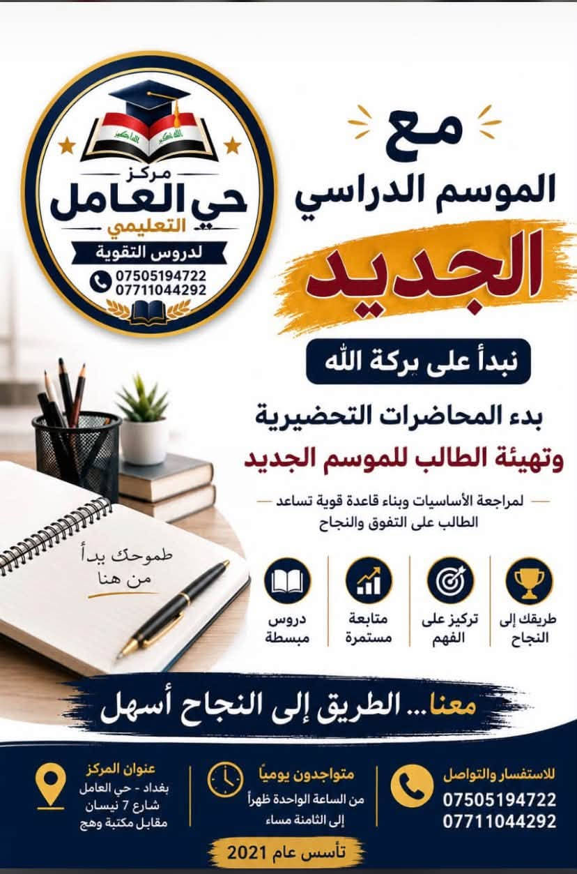 مركز حي العامل التعليمي لدروس التقوية

نص مكتوب في الصور:
- الله اكبر مركز حي العامل التعليمي لدروس التقوية بادارة الأستاذة سجى العبيدي تأسس عام 2021 نقدم خدماتنا لجميع المراحل التعليمية الابتدائي المتوسطة الإعدادية العلمي الإعدادية الأدبي المهني الصناعة بفروعها التجارة بفروعها الزراعي العلوم التطبيقية الكيمياء الفيزياء الرياضيات اللغة الإنكليزية الطبيعيات اللغة العربية الأحياء الاجتماعيات بدأ التسجيل للموسم الدراسي 27 بدء الدراسة الصيفية لدفعة 27 ثلاث محاضرات مجانية تجريبية متواجدون من الساعة الواحدة ظهراً إلى الثامنة مساءً *********** *********** حي العامل شارع 7 نيسان مقابل مكتبة وهج
- مع الموسم الدراسي الجديد نبدأ على بركة الله بدء المحاضرات التحضيرية وتهيئة الطالب للموسم الجديد لمراجعة الأساسيات وبناء قاعدة قوية تساعد الطالب على التفوق والنجاح مركز حي العامل التعليمي لدروس التقوية *********** *********** طموحك يبدأ من هنا طريقك إلى النجاح تركيز على الفهم متابعة مستمرة دروس مبسطة معنا... الطريق إلى النجاح أسهل للاستفسار والتواصل *********** *********** متواجدون يومياً من الساعة الواحدة ظهراً إلى الثامنة مساء عنوان المركز بغداد - حي العامل شارع 7 نيسان مقابل مكتبة وهج تأسس عام 2021