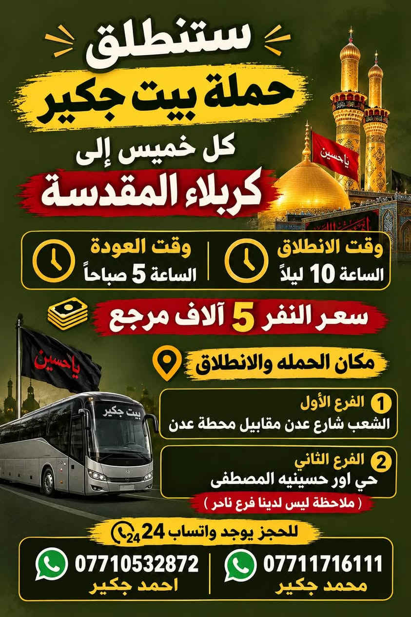 (من الأحد إلى الاربعاء )(  مجاناً مجاناً مجاناً )(عوائل فقط) 

           👇🏿(اقراء الجدول وشوف الرحله الي تناسبك)

حملة بيت جكير  لزيارة العتبات المقدسه

(#اهالي_الشعب_الصحه_الديوان_الزراعي_حي_اور_البنوك_صليخ_والمناطق_المجاوره_لها)👇

                     👇 (جدول حملة بيت جكير )   👇

        

                         (#طيله_ايام_الاسبوع)

مكان الحمله والانطلاق الشعب شارع عدن مقابيل محطة عدن 
الفرع الثاني حي اور حسينه المصطفى
(ملاحضه ليس لدينا فرع اخر ) 

للحجز وللاستفسار 
يوجد وتساب 24⏰(***********محمد جكير)
او *********** احمد جكير 

______________________________________________

سياره رقم (1) 🚌👇👈(سعر النفر 5 الاف مرجع )

كل يوم خميس ألى كربلاء المقدسة 

وقت الذهاب الساعه ال2 ضهراً 

وقت العوده الساعه ال10 ليلاً 

______________________________________________

سياره رقم (2) 🚌👇👈(سعر النفر 5 آلاف مرحع )

كل يوم خميس إلى كربلاء المقدسة 

وقت الذهاب الساعه ال 10 ليلاً 

وقت العوده الساعه ال5  صباحاً 

______________________________________________

سياره رقم (3) 🚌👇👈(سعر النفر 7 ألاف مرجع )

كل يوم خميس إلى النجف الأشرف 

وقت الذهاب الساعه ال11 ليلاً 

وقت العوده الساعه ال8  صباحاً       

______________________________________________
سياره رقم (4) 🚌👇👈(سعر النفر 6 ألاف مرجع )

كل يوم جمعه إلى سامراء والى سيد محمد 

وقت الذهاب الساعه ال7 صباحاً 

وقت العوده حسب الاتفاق 
______________________________________________
سياره رقم (5). 🚌👇👈(سعر النفر 5 الاف  مرجع)

كل يوم جمعه إلى كربلاء المقدسة 

وقت الذهاب الساعه ال2 ضهراً 

وقت العوده الساعه ال10 ليلاً 

______________________________________________

سياره رقم (6). 🚌👇👈(سعر النفر 7 الاف مرجع)

كل يوم جمعه إلى مرقد العلويه شريفه بنت الإمام الحسن (ع)
وإلى كربلاء المقدسة 

وقت الذهاب الساعه ال8 ليلاً 

وقت العوده الساعه ال6 صباحاً 

______________________________________________

سياره رقم (7). 🚌👇👈(سعر النفر 7  الاف مرجع )

كل يوم جمعه إلى النجف الأشرف 

وقت الذهاب الساعه ال11 ليلاً 

وقت العوده الساعه ال8 صباحاً 

______________________________________________

ساره رقم (8) 🚌👇👈(مجاناً مجاناً مجاناً )

كل يوم سبت  إلى الامام الكاظم (ع)

وقت الذهاب الساعه ال5 عصراً 

وقت العوده الساعه ال10 ليلاً 
______________________________________________

    (فضلاً وليس امراً سوي مشاركه وخلي الكل تستفاد  )

ارفع المنشور بكلمة يالله 

سيارتنه حديثه ومكيفه 

ومن الله التوفيق. 

خدمه الزوار شرف لنا👇👇زورونا

https://www.facebook.com/share/g/1Dhc2DSJif/?mibextid=wwXIfr
