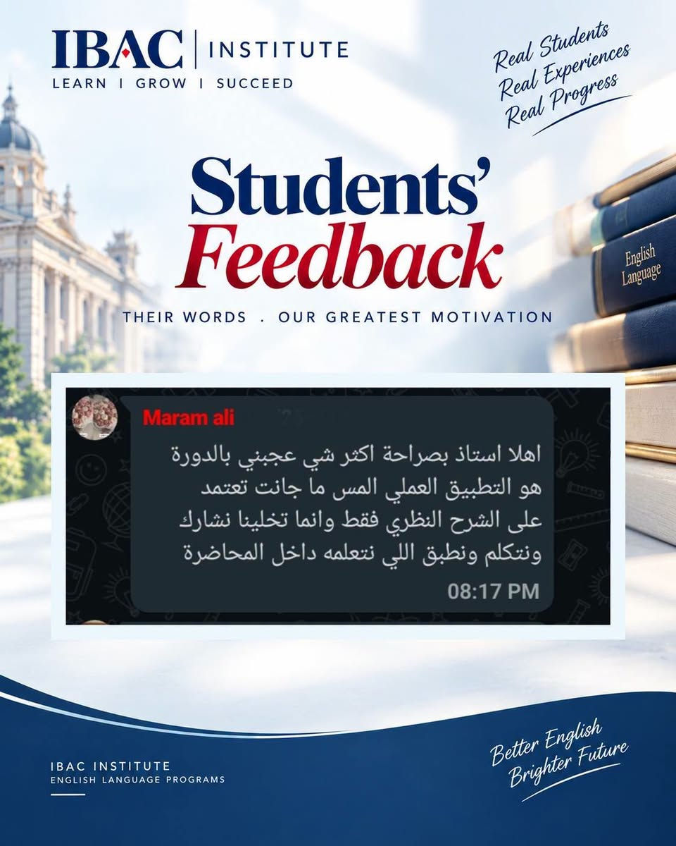 دورة اللغة الإنجليزية بطلاقة
تحدث باللغة الإنجليزية بثقة، وتواصل بطلاقة.
طوّر مهاراتك في اللغة الإنجليزية من خلال برنامج تدريبي أكاديمي وعملي يركز على تطوير مهارات المحادثة، الاستماع، المفردات، النطق والتواصل الفعّال.
تم تصميم الدورة لمساعدتك على بناء كفاءة لغوية حقيقية من خلال التدريب العملي والممارسة المستمرة، لتتمكن من التعبير عن أفكارك بصورة أكثر طبيعية وثقة في مختلف المواقف.
طوّر لغتك. عزز ثقتك. وابنِ مستقبلك.
للتسجيل والاستفسار، تواصل معنا عبر الرسائل الخاصة.
أو اتصل عبر الواتساب
+964750 544 8548

#EnglishFluency #EnglishCourse #LearnEnglish #SpeakEnglish #EnglishLearning #EnglishLanguage #FluentEnglish #ImproveYourEnglish #EnglishSpeaking #EnglishEducation #IBACInstitute #دورة_انكليزي #تعلم_الانكليزية #اللغة_الانجليزية #محادثة_انكليزي #كورسات_انكليزي #تعلم_الإنجليزية

نص مكتوب في الصور:
- IBAC INSTITUTE LEARN I GROW I SUCCEED Real Students Real Experiences Real Progress Students' Feedback THEIR WORDS . OUR GREATEST MOTIVATION والمحاضرات كيف كانت تحياتنا لكم 08:13 PM Nisreen استاذ عثمان حبيت أشكرك على تنظيم الدورة بصراحة استفدت هواية خصوصا من طريقة شرح الست فرح كانت توصل المعلومة بطريقة بسيطة وواضحة وتعيد الشرح إذا احتجنا 08:14 PM IBAC INSTITUTE ENGLISH LANGUAGE PROGRAMS Better English Brighter Future
- IBAC INSTITUTE LEARN I GROW I SUCCEED Real Students Real Experiences Real Progress Students' Feedback THEIR WORDS . OUR GREATEST MOTIVATION Maram ali اهلا استاذ بصراحة اكثر شي عجبني بالدورة هو التطبيق العملي المس ما جانت تعتمد على الشرح النظري فقط وانما تخلينا نشارك ونتكلم ونطبق اللي نتعلمه داخل المحاضرة 08:17 PM IBAC INSTITUTE ENGLISH LANGUAGE PROGRAMS Better English Brighter Future
- IBAC INSTITUTE LEARN I GROW I SUCCEED Real Students Real Experiences Real Progress Students' Feedback THEIR WORDS . OUR GREATEST MOTIVATION Ruqaya تجربتي بالدورة كانت إيجابية وحسيت انو مستواي تحسن خلال فترة الدورة وست فرح كانت معاونة وصبورة وأسلوبها بالتدريس يشجع الطالب على الاستمرار والتطور 08:18 PM IBAC INSTITUTE ENGLISH LANGUAGE PROGRAMS Better English Brighter Future
- IBAC INSTITUTE LEARN I GROW I SUCCEED Real Students Real Experiences Real Progress Students' Feedback THEIR WORDS . OUR GREATEST MOTIVATION 08:19 PM Um ridha اجواء الدورة حلوة والشرح ممتع استفدت وزادت ثقتي أكثر عاشت ايدكم 08:22 PM Message IBAC INSTITUTE ENGLISH LANGUAGE PROGRAMS Better English Brighter Future
- IBAC INSTITUTE LEARN I GROW I SUCCEED Real Students Real Experiences Real Progress Students' Feedback THEIR WORDS . OUR GREATEST MOTIVATION Eng.Marwa fadhil استفدت من الدورة خصوصًا بالمحادثة والنطق ومس فرح كانت تصحح أخطاءنا بطريقة لطيفة وتوضحلم شلون ننطق ونستخدم الكلمات بشكل صحيح شكرا إلكم على الدورة 08:17 PM IBAC INSTITUTE ENGLISH LANGUAGE PROGRAMS Better English Brighter Future
