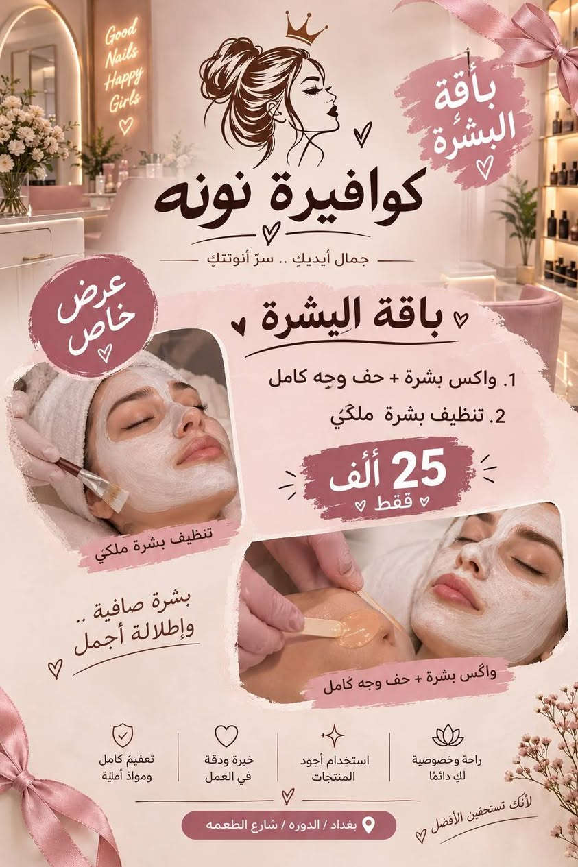 كوافيره نونه طعمه مقابل عماره الذهب عروض قويه جدا كادر اجنبي محترف جدا

نص مكتوب في الصور:
- Good Nails Happy Girls كوافيرة نونه جمال أيديك .. سرّ أنوثتك باقة الدلال عرض خاص 1 . جل اكستشين + جلش 2 . تنظيف قدم ملكي + تنظيف لحميّة + جلش 40 ألف فقط جل اكستشين + جلش تنظيف قدم ملكي + تنظيف لحميّة + جلش مكياجك .. بأجمل إطلالة تعقيم كامل ومواد آمنة خبرة ودقة في العمل استخدام أجود المنتجات راحة وخصوصية لك دائما لأنك تستحقين الأفضل بغداد / الدوره / شارع الطعمه
- Good Nails Happy Girls كوافيرة نونه جمال أيديك .. سرّ أنوثتك باقة البشرة ة باقة الِيسرة ١. واكس بشرة + حف وجه كامل ٢. تنظيف بشرة ملكي 25 ألف فقط عرض خاص تنظيف بشرة ملكي واكس بشرة + حف وجه كامل بشرة صافية .. وإطلالة أجمل راحة وخصوصية لك دائما استخدام أجود المنتجات خبرة ودقة في العمل تعقيم كامل ومواد أمنية بغداد / الدوره / شارع الطعمه لأنك تستحقين الأفضل
- Good Nails Happy Girls كوافيرة نونه جمال أيديك .. سرّ أنوثتك باقة الشعر 1. صبغ شعر 2. معالج شعر بارد 3. قص شعر 4. شسوار مجاناً 30 ألف فقط عرض خاص صبغ شعر معالج شعر بارد قص شعر شسوار مجاناً لأن شعرك تاجك .. نعتني به تعقيم كامل ومعايير أمان عالية أخصائيات ذوات خبرة وكفاءة خبرة ودقة في العمل استخدام أجود المنتجات راحة وخصوصية لك دائماً لأنك تستحقين الأفضل بغداد / الدوره / شارع الطعمه