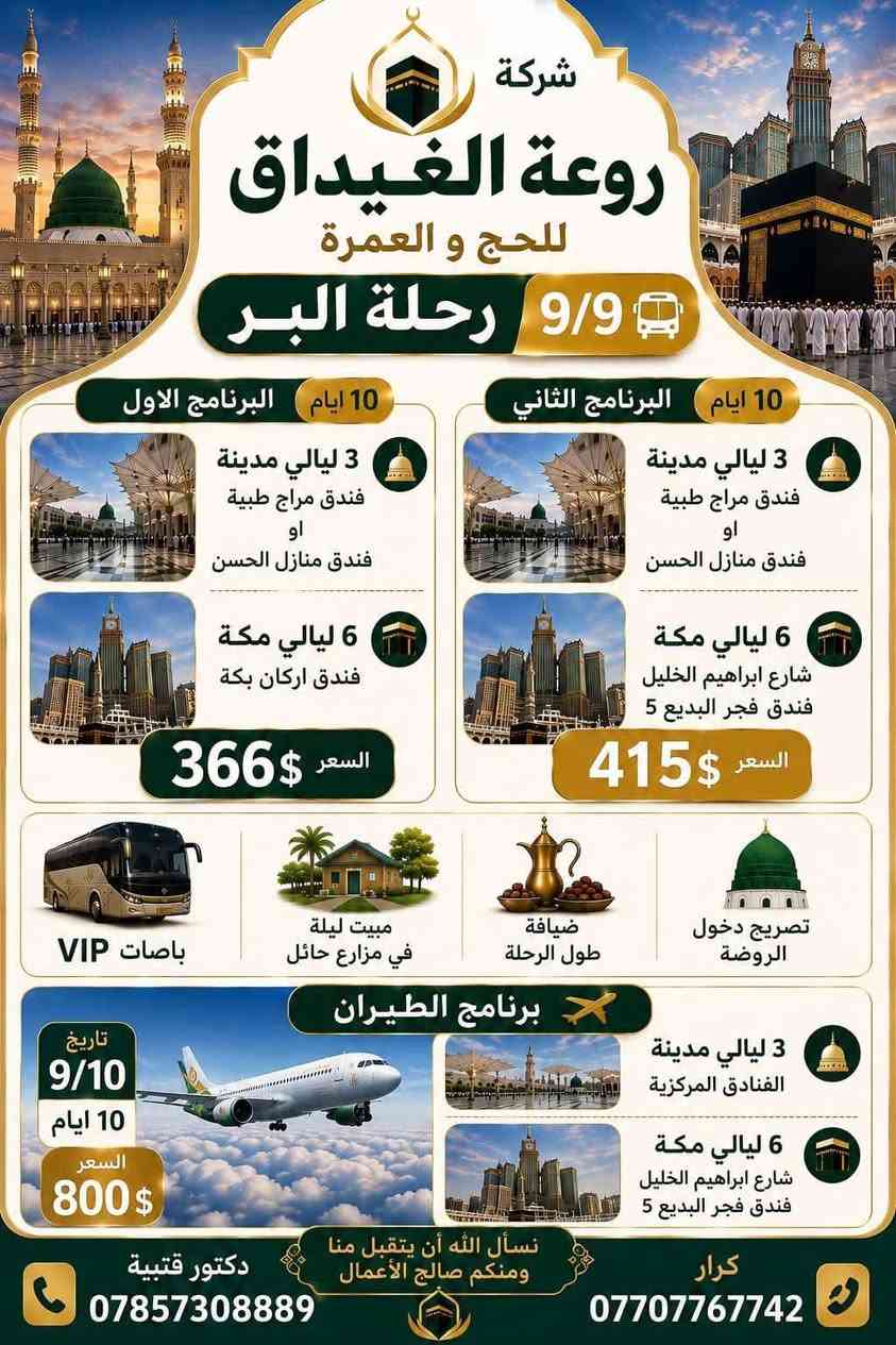 🕋✨ رحلة عمرة جوية مميزة مع شركة روعة الغيداق ✈️

📅 موعد الرحلة: 10/9/2026

🕌 المدينة المنورة – 4 أيام / 3 ليالي
🏨 فندق منازل الحسن أو ميراج طيبة

🕋 مكة المكرمة – 7 أيام / 6 ليالي
🏨 فندق الماسة دار الفائزين

🍽️ وجبتان يوميًا: فطور + غداء

✨ خدمات مميزة تشمل:
✈️ السفر بالطائرة
🚌 باصات حديثة ومكيفة
🚐 نقل داخلي مريح وآمن
🕌 زيارات وجولات للمزارات
🌿 دخول الروضة الشريفة
🎁 خدمات متكاملة لراحة المعتمر

💵 السعر: 1050 دولار فقط
📌 التصريف من حق المعتمر
📞 للحجز والاستفسار
بغداد العارية _ شارع المنظمة
***********
***********
 * كركوك .. الحويجة:
   * العنوان: بالقرب من المستشفى الأهلي - حي ظاهر أبو ايمن
   * الهاتف: ***********
 * الفلوجة:
   * العنوان: شارع المحكمة - شيخ استاذ محمود فاروق
   * الهاتف: ***********
 * الأنبار .. الرمادي:
   * العنوان: شارع الملعب - قرب ملعب الرمادي - استاذ سيف
   * الهاتف: *********** مقبولة

العنوان: الأنبار_ الحبانيه _جسر كولكم _مجاور جمعيه الحبانيه المركزيه 
للاتصال: ***********
***********

مقدمًا، وسعيًا مشكورًا وذنبًا مغفورًا بإذن الله ❤️

🌙 شركة روعة الغيداق للحج والعمرة وخدمات السفر
✨ رحلتكم إلى بيت الله… بعناية وتميّز ✨
