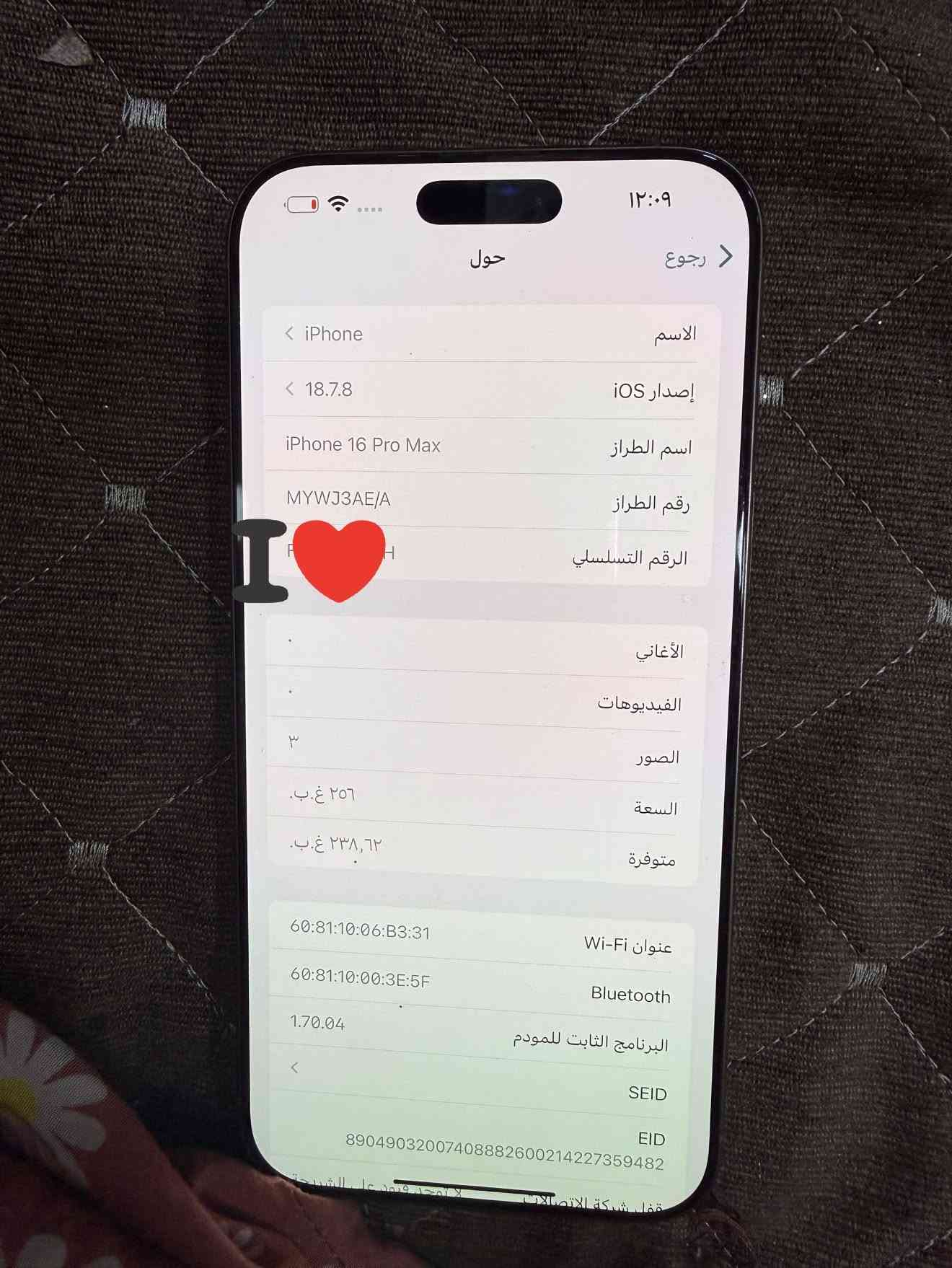ايفون 16 برو ماكس شرق اوسط بطاريه 92 ذاكره 256 الجهاز مع كارتونه مالته نضيف نسبه النضافه 99 مكاني بغداد السعر مليون و300 جهاز نضيف ومداخل تصليح

نص مكتوب في الصور:
- ١٢:٠٩
- رجوع
- حول
- الاسم
- iPhone
- إصدار iOS
- 18.7.8
- اسم الطراز
- iPhone 16 Pro Max
- رقم الطراز
- MYWJ3AE/A
- الرقم التسلسلي
- الأغاني
- الفيديوهات
- ٣
- الصور
- ٢٥٦ غ.ب.
- السعة
- ٢٣٨,٦٢ غ.ب.
- متوفرة
- عنوان Wi-Fi
- 60:81:10:06:B3:31
- Bluetooth
- 60:81:10:00:3E:5F
- البرنامج الثابت للمودم
- 1.70.04
- SEID
- EID
- 890490320***********214227359482
- قفل شركة الاتصالات