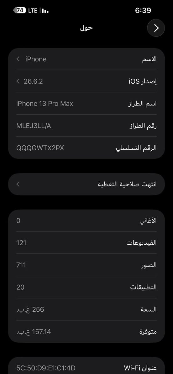 ايفون 13 برو ماكس ذاكره256 الجهاز كلش نضيف بطاريته 92 مملعوب بيها ابد للتواصل
***********

نص مكتوب في الصور:
- HONOR X8c
- 73 LTE 6:39 حالة البطارية والشحن كما هو الحال مع البطاريات القابلة لإعادة الشحن، بطارية الهاتف قابلة للاستهلاك وتصبح أقل فاعلية مع الوقت. معرفة المزيد... الحد الأقصى للقدرة 92% هذا قياس لقدرة البطارية مقارنة بقدرتها عندما كانت جديدة. قد تتسبب القدرة المنخفضة بتقليل ساعات الاستخدام بين عملية الشحن والأخرى. أقصى قدرة للأداء ستساعد الأنظمة المضمنة في النظام والمكونات في تخفيف آثار الأداء التي قد تلاحظها أثناء التقدم الكيميائي في عمر بطارية iPhone. شحن البطارية المحسن للحد من استنزاف عمر البطارية، يتعلم الـ iPhone من عادات الشحن اليومية، بحيث ينتظر ولا يتجاوز 80% حتى يحين موعد حاجتك إلى استخدامه.
- 74 LTE 6:39 حول الاسم iPhone إصدار iOS 26.6.2 اسم الطراز iPhone 13 Pro Max رقم الطراز MLEJ3LL/A الرقم التسلسلي QQQGWTX2PX انتهت صلاحية التغطية الأغاني 0 الفيديوهات 121 الصور 711 التطبيقات 20 السعة 256 غ.ب. متوفرة 157.14 غ.ب. عنوان Wi-Fi 5C:50:D9:E1:C1:4D