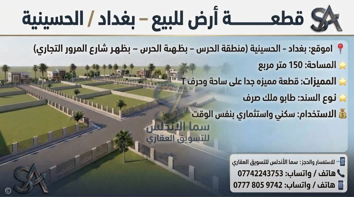 🏡 يعلن مكتب "سما الأندلس" للتسويق العقاري عن توفر مجموعة عقارات مميزة للبيع/في منطقة الحسينية ببغداد.
💡 شاهدوا الصور المرفقة لمعرفة التفاصيل والمواصفات.
📞 للاتصال والاستفسار، يرجى التواصل  على الرقم: 
وذا تريد تبيع او تشتري عقار تريد تبيعه احنه حاضرين 
[***********]

نص مكتوب في الصور:
- قطعة أرض للبيع - بغداد / الحسينية الموقع: بغداد - الحسينية (منطقة الحرس - شارع 15) المساحة: 300 متر مربع (قابلة للتقسيم إلى 100 متر) الواجهة: 7 متر لكل 100 متر نوع السند: طابو ملك صرف (سند منفصل) المميزات: موقع ركن مميز على شارع 15 م الاستخدام: تصلح سكني واستثماري السعر: 16 مليون دينار عراقي للـ 100 متر للاستفسار والحجز: سما الأندلس للتسويق العقاري هاتف / واتساب: *********** هاتف / واتساب: *********** سما الأندلس للتسويق العقاري
- قطعة أرض للبيع - بغداد / الحسينية الموقع: بغداد - الحسينية (منطقة الحرس - مربع ال 6 - شارع 15) المساحة: 112.5 متر مربع نوع السند: طابو ملك صرف (سند منفصل) المميزات: موقع ركن مميز على ساحة وشارع 15 م الاستخدام: تصلح سكني واستثماري السعر: 17 مليون دينار عراقي سما الأندلس للتسويق العقاري للاستفسار والحجز: سما الأندلس للتسويق العقاري هاتف / واتساب: *********** هاتف / واتساب: ***********
- قطعة أرض للبيع - بغداد / الحسينية الموقع: بغداد - الحسينية (منطقة الحرس - مربع ال 5000 - ركن على ساحة وشارع 15) المساحة: 50 متر مربع (واجهة مناسبة لقطعة ركن) نوع السند: طابو ملك صرف (سند منفصل) المميزات: موقع ركن مميز على ساحة وشارع 15 م الاستخدام: تصلح سكني واستثماري السعر: 12 مليون دينار عراقي سما الأندلس للتسويق العقاري للاستفسار والحجز : سما الأندلس للتسويق العقاري هاتف / واتساب: *********** هاتف / واتساب: ***********
- قطعة أرض للبيع - بغداد / الحسينية
- الموقع: بغداد - الحسينية (منطقة الحرس - بظهر شارع الحشد التجاري - شارع 25)
- المساحة: 150 متر مربع
- المميزات: موقع ممتاز جداً على شارع 25
- الاستخدام: تصلح سكنى واستثماري
- السعر: 36 مليون دينار عراقي
- سما الأندلس للتسويق العقاري
- للاستفسار والحجز: سما الأندلس للتسويق العقاري
- هاتف / واتساب: ***********
- هاتف / واتساب: ***********
- قطعة أرض للبيع - بغداد / الحسينية الموقع: بغداد - الحسينية (منطقة الحرس - بظهر شارع الحشد التجاري - شارع 15) المساحة: 150 متر مربع المميزات: موقع مميز جداً الاستخدام: تصلح سكني واستثماري السعر: 33 مليون دينار عراقي للاستفسار والحجز: سما الأندلس للتسويق العقاري هاتف / واتساب: *********** هاتف / واتساب: ***********
- قطعة أرض للبيع - بغداد / الحسينية الموقع: بغداد - الحسينية (منطقة الحرس - بظهرة الحرس - بظهر شارع المرور التجاري) المساحة: 150 متر مربع المميزات: قطعة مميزه جدا على ساحة وحرف T نوع السند: طابو ملك صرف الاستخدام: سكني واستثماري بنفس الوقت سما الأندلس للتسويق العقاري للاستفسار والحجز: سما الأندلس للتسويق العقاري هاتف / واتساب: *********** هاتف / واتساب: ***********
- قطعة أرض للبيع - بغداد / الحسينية الموقع: بغداد - الحسينية (منطقة الحرس - خلف دائرة مرور امة - المربع 4 - شارع 15 15) المساحة: 100 متر مربع نوع السند: طابو ملك صرف الاستخدام: سكني واستثماري بنفس الوقت السعر: 18 مليون دينار عراقي سما الأندلس للتسويق العقاري للاستفسار والحجز: هاتف / واتساب: *********** هاتف / واتساب: ***********
- قطعة أرض للبيع - بغداد / الحسينية الموقع: بغداد - الحسينية (منطقة الحرس - خلف دائرة مرور الحسينية) نوع السند: طابو ملك صرف الاستخدام: سكني واستثماري بنفس الوقت السعر: 30 مليون دينار عراقي سما الأندلس للتسويق العقاري للاستفسار والحجز: هاتف / واتساب: *********** هاتف / واتساب: ***********
- قطع أراضي للبيع - بغداد / الحسينية الموقع: بغداد - الحسينية (منطقة الحرس - خلف دائرة مرور الحسينية) نوع السند: طابو ملك صرف الاستخدام: سكني واستثماري بنفس الوقت للاستفسار والطلب: سما الأندلس للتسويق العقاري هاتف / واتساب: *********** للاستفسار والحجز: هاتف / واتساب: *********** هاتف / واتساب: ***********