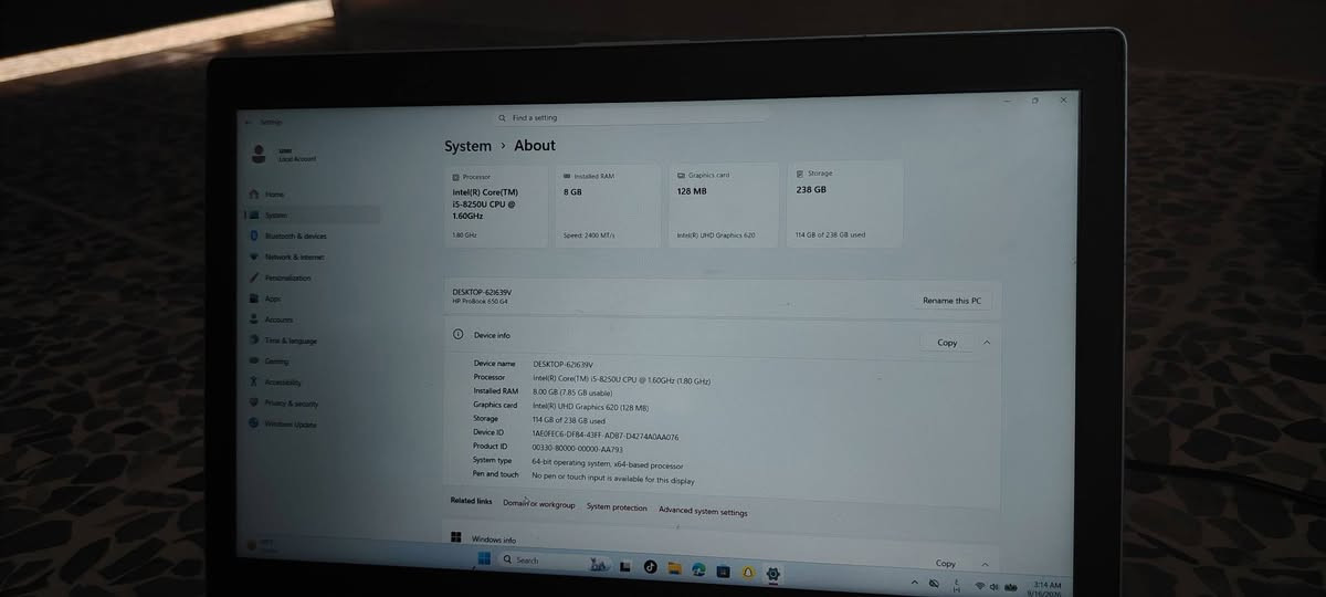 سلام عليكم اخوان لابتوب hp
نضيف
 الشحن مالته يطول اكثر من ساعتين
الجيل الثامن وهاي تفاصيله بل صور
السعر 350 وبي مجال حك الجية 
التواصل
واتساب فقط ***********
او علق واني ادخلك

نص مكتوب في الصور:
- Settings Find a setting user Local Account Home System Bluetooth & devices Network & internet Personalization Apps Accounts Time & language Gaming Accessibility Privacy & security Windows Update System > About Processor Installed RAM Graphics card Storage Intel(R) Core(TM) 8 GB 128 MB 238 GB i5-8250U CPU @ 1.60GHz 1.80 GHz Speed: 2400 MT/s Intel(R) UHD Graphics 620 114 GB of 238 GB used DESKTOP-621639V HP ProBook 650 G4 Rename this PC Device info Copy Device name DESKTOP-621639V Processor Intel(R) Core(TM) i5-8250U CPU @ 1.60GHz (1.80 GHz) Installed RAM 8.00 GB (7.85 GB usable) Graphics card Intel(R) UHD Graphics 620 (128 MB) Storage 114 GB of 238 GB used Device ID 1AE0FEC6-DF84-43FF-AD87-D4274A0AA076 Product ID 00330-80000-00000-AA793 System type 64-bit operating system, x64-based processor Pen and touch No pen or touch input is available for this display Related links Domain or workgroup System protection Advanced system settings Windows info Copy Search 3:14 AM 9/16/2026