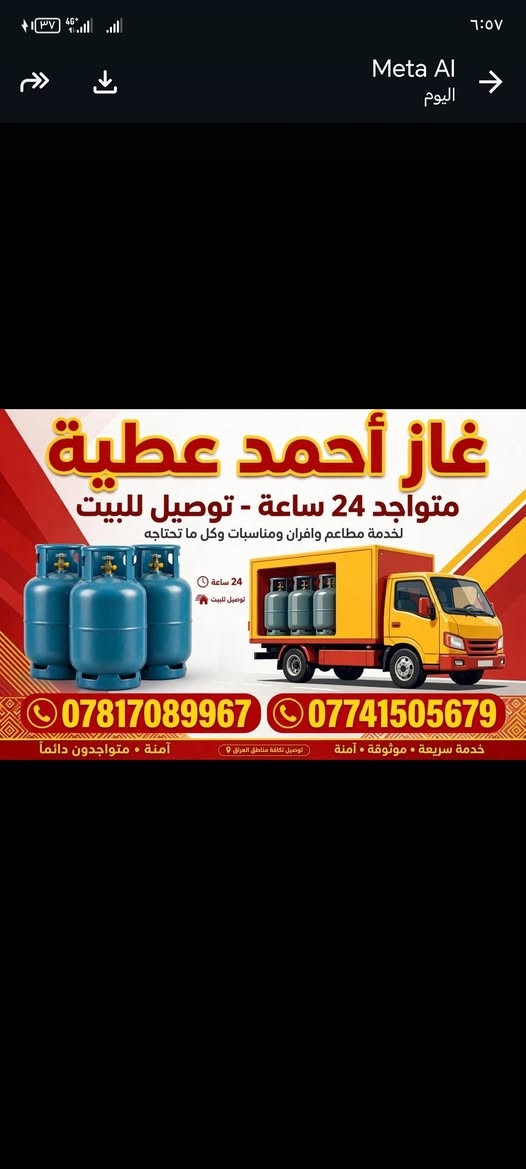 لا توجد تفاصيل

نص مكتوب في الصور:
- غاز أحمد عطية متواجد 24 ساعة - توصيل للبيت لالتزام مطاعم وافران ومناسبات وكل ما تحتاجه ملاحظة: لا نتعامل بالاسطوانات الغير نظامية *********** *********** خدمة سريعة | توصيل موثوق | متوفر طوال اليوم 24/7 خدمة عراقية - بغداد
- Meta AI
- اليوم
- غاز أحمد عطية
- متواجد 24 ساعة - توصيل للبيت
- لخدمة مطاعم وافران ومناسبات وكل ما تحتاجه
- 24 ساعة
- توصيل للبيت
- ***********
- ***********
- خدمة سريعة • موثوقة • آمنة
- توصيل لكافة مناطق العراق
- آمنة • متواجدون دائماً