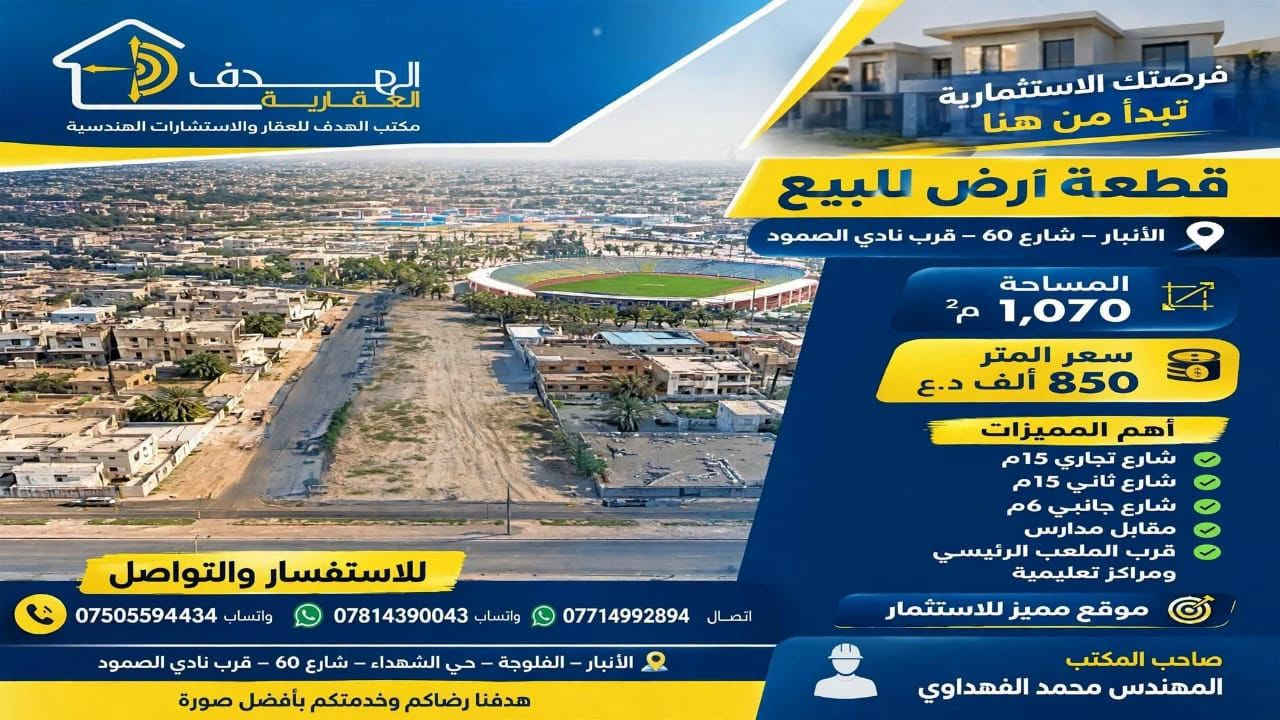 يعلن مكتب الهدف للعقار والاستشارات الهندسية 
📍 الموقع: الرمادي - منطقة الملعب - موقع حيوي ومطلوب جدًا
📐 المساحة: 1,070 م²
🏛️ المميزات الاستثمارية:
✓ تقع على 3 شوارع: شارع تجاري رئيسي 15م + شارع 15م + شارع خدمي 6م (واجهة ممتازة وموقع ركن)
✓ مقابلة للمدارس مباشرةً
✓ على بُعد خطوات من الملعب الرئيسي والمركز التعليمي
✓ مناسبة جدًا لـ: مجمع تجاري - مول - مدارس أهلية - مجمع طبي - عمارة استثمارية
💰 سعر المتر: 850 ألف دينار فقط
🔄 السعر قابل للتفاوض للجادين
المواقع المميزة لا تنتظر طويلاً.
هدفنا إرضاؤكم بأفضل صورة.
للتواصل: يرجى مراسلة الصفحة، وستجدون أرقام التواصل داخل الصفحة.

نص مكتوب في الصور:
- الهدف العقارية مكتب الهدف للعقار والاستشارات الهندسية فرصتك الاستثمارية تبدأ من هنا قطعة أرض للبيع الأنبار - شارع 60 - قرب نادي الصمود المساحة 1,070 م2 سعر المتر 850 ألف د.ع أهم المميزات شارع تجاري 15م شارع ثاني 15م شارع جانبي 6م مقابل مدارس قرب الملعب الرئيسي ومراكز تعليمية موقع مميز للاستثمار للاستفسار والتواصل اتصال *********** واتساب *********** واتساب *********** الأنبار - الفلوجة - حي الشهداء - شارع 60 - قرب نادي الصمود صاحب المكتب المهندس محمد الفهداوي هدفنا رضاكم وخدمتكم بأفضل صورة