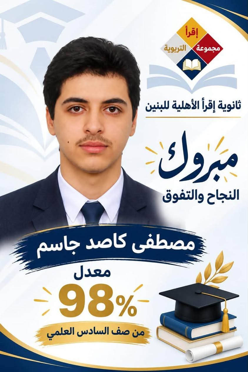 الف الف الف مبروك لطلبتنا الاعزاء تفوقكم ومزيدا للتقدم 
لثانوية اقرأ الاهلية للبنات
ولكوادها كافه
السيدية..شارع الشقق
***********
***********

نص مكتوب في الصور:
- إقرأ مجموعة التربوية ثانوية إقرأ الأهلية للبنين مبروك النجاح والتفوق علي رضا احمد معدل 100% من صف السادس العلمي
- إقراً مجموعة التربوية ثانوية إقراً الأهليّة للبنين مبروك النجاح والتفوق مصطفى كاصد جاسم معدل 98% من صف السادس العلمي
- إقرا مجموعة التربوية ثانوية إقرأ الأهليّة للبنين مبروك النجاح والتفوق حسين علي نهاد معدل 95% من صف السادس العلمي
- إقرأ مجموعة التربوية ثانوية إقرأ الأهليّة للبنين مبروك النجاح والتفوق سيف مصطفى سالم معدل 95% من صف السادس العلمي
- إقراً مجموعة التربوية ثانوية إقراً الأهلية للبنين مبروك النجاح والتفوق صهيب كاصد جاسم معدل 92% من صف السادس العلمي