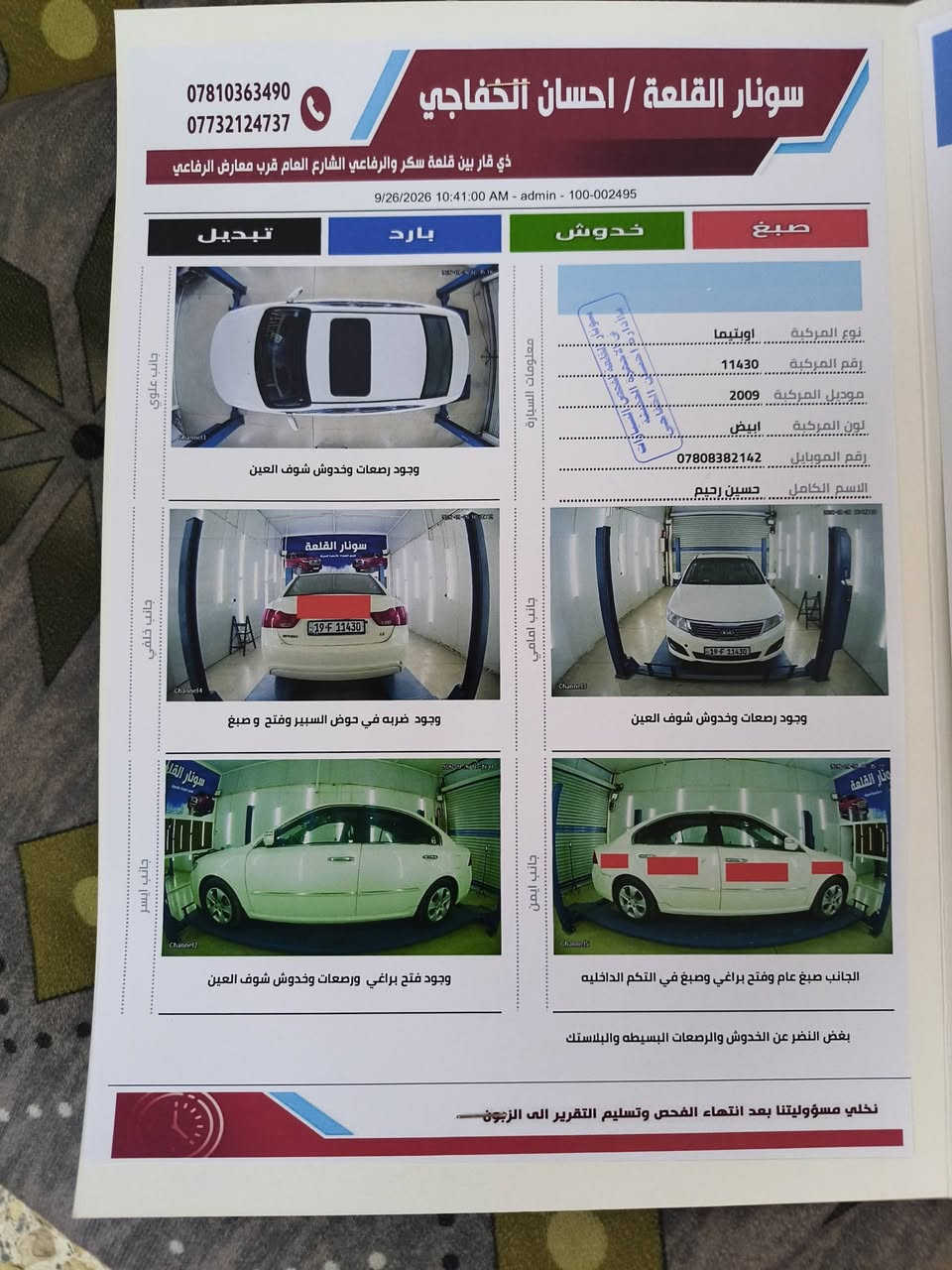 سلام عليكم كيه اوبتما موديل 2009 مراوس كيه مو هافي لاتصال عل رقم *********** /// ***********

نص مكتوب في الصور:
- سونار القلعة / احسان الخفاجي
- ذي قار بين قلعة سكر والرفاعي الشارع العام قرب معارض الرفاعي
- ***********
- ***********
- 9/26/2026 10:41:00 AM - admin - 100-002495
- صبغ
- خدوش
- بارد
- تبديل
- معلومات السيارة
- نوع المركبة اوبتيما
- رقم المركبة 11430
- موديل المركبة 2009
- لون المركبة ابيض
- رقم الموبايل ***********
- الاسم الكامل حسين رحيم
- جانب علوي
- وجود رصعات وخدوش شوف العين
- جانب خلفي
- وجود ضربه في حوض السبير وفتح و صبغ
- جانب ايسر
- وجود فتح براغي ورصعات وخدوش شوف العين
- جانب امامي
- جانب ايمن
- الجانب صبغ عام وفتح براغي وصبغ في التكم الداخليه
- بغض النظر عن الخدوش والرصعات البسيطه والبلاستك
- نخلي مسؤوليتنا بعد انتهاء الفحص وتسليم التقرير الى الزبون